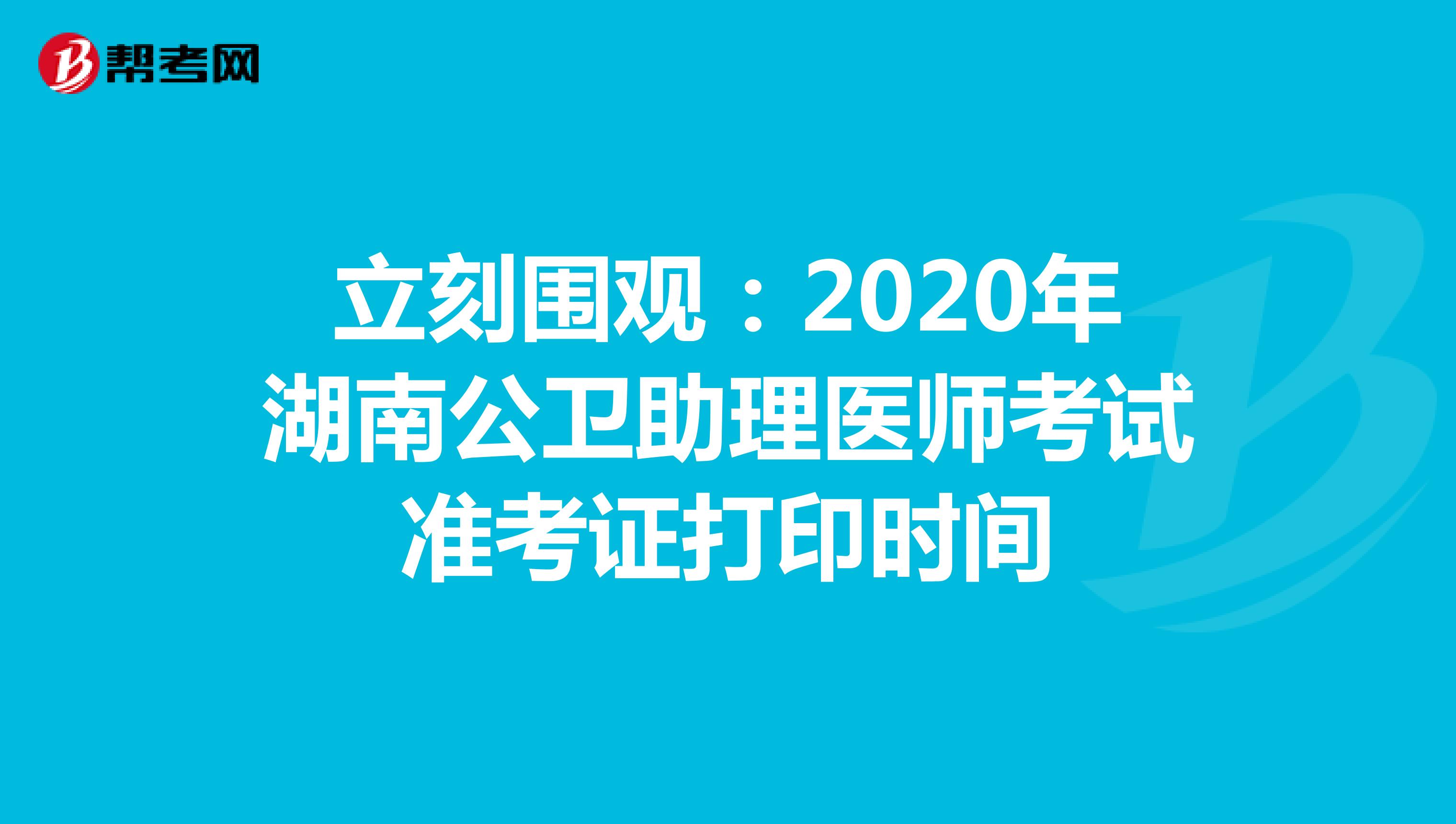 立刻围观：2020年湖南公卫助理医师考试准考证打印时间