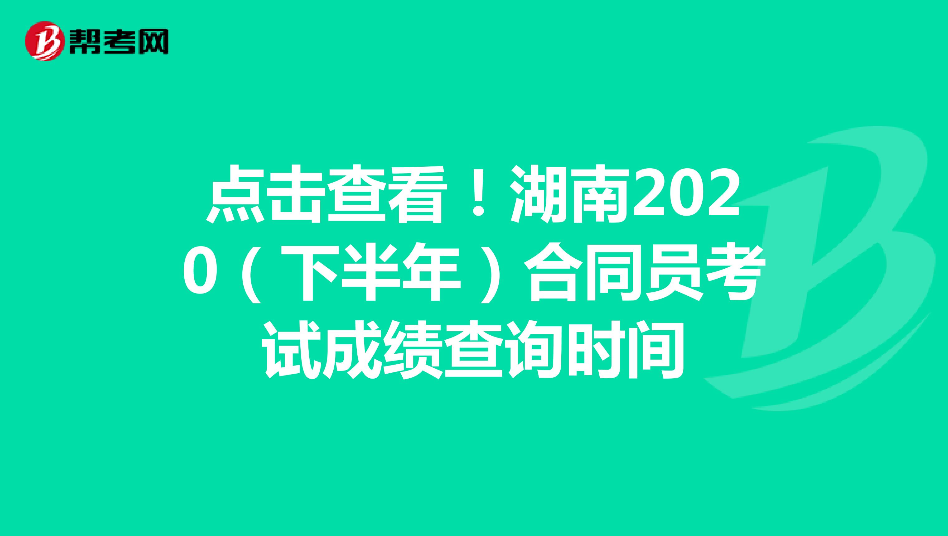 点击查看！湖南2020（下半年）合同员考试成绩查询时间