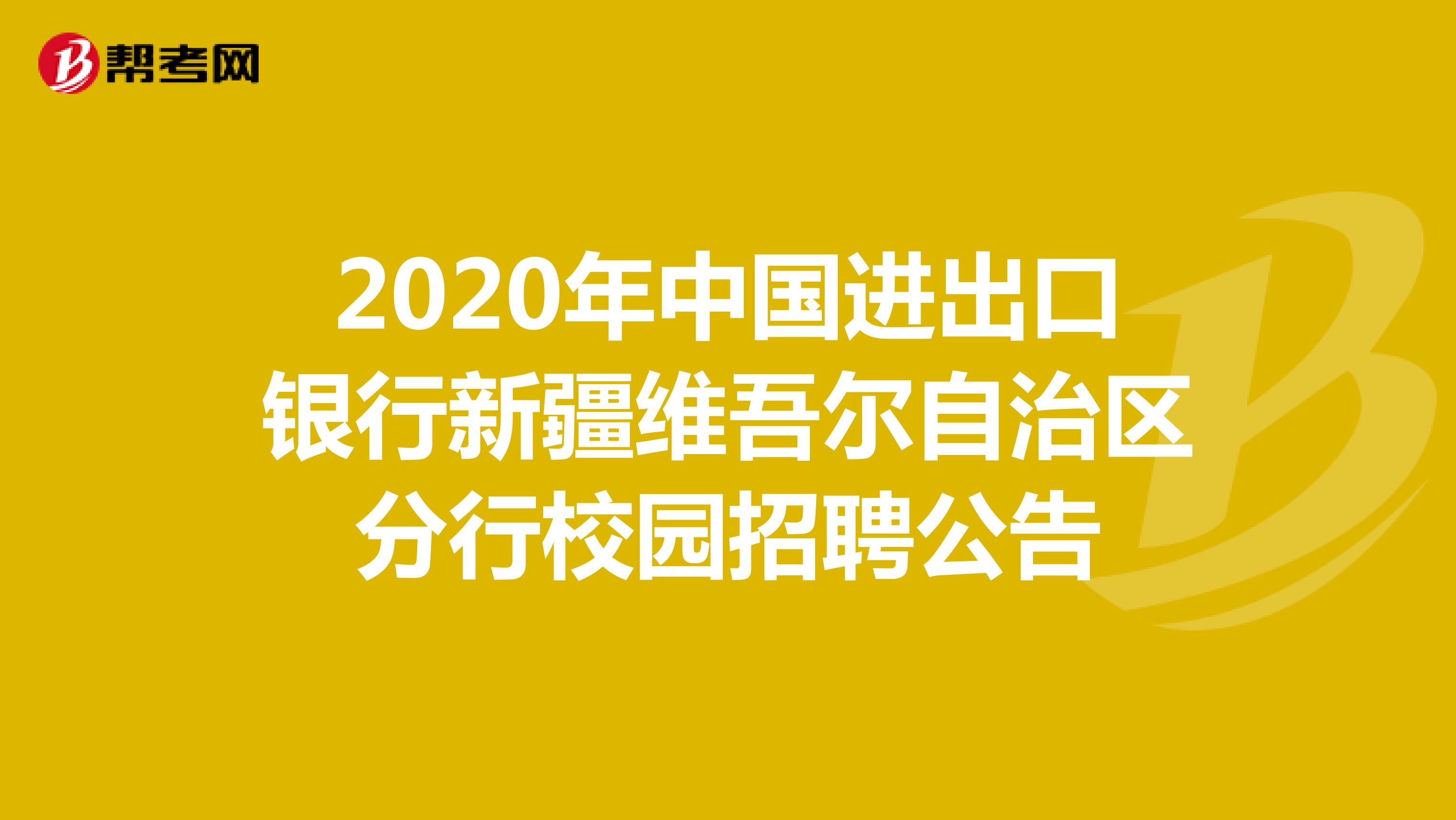 2020年中国进出口银行新疆维吾尔自治区分行校园招聘公告