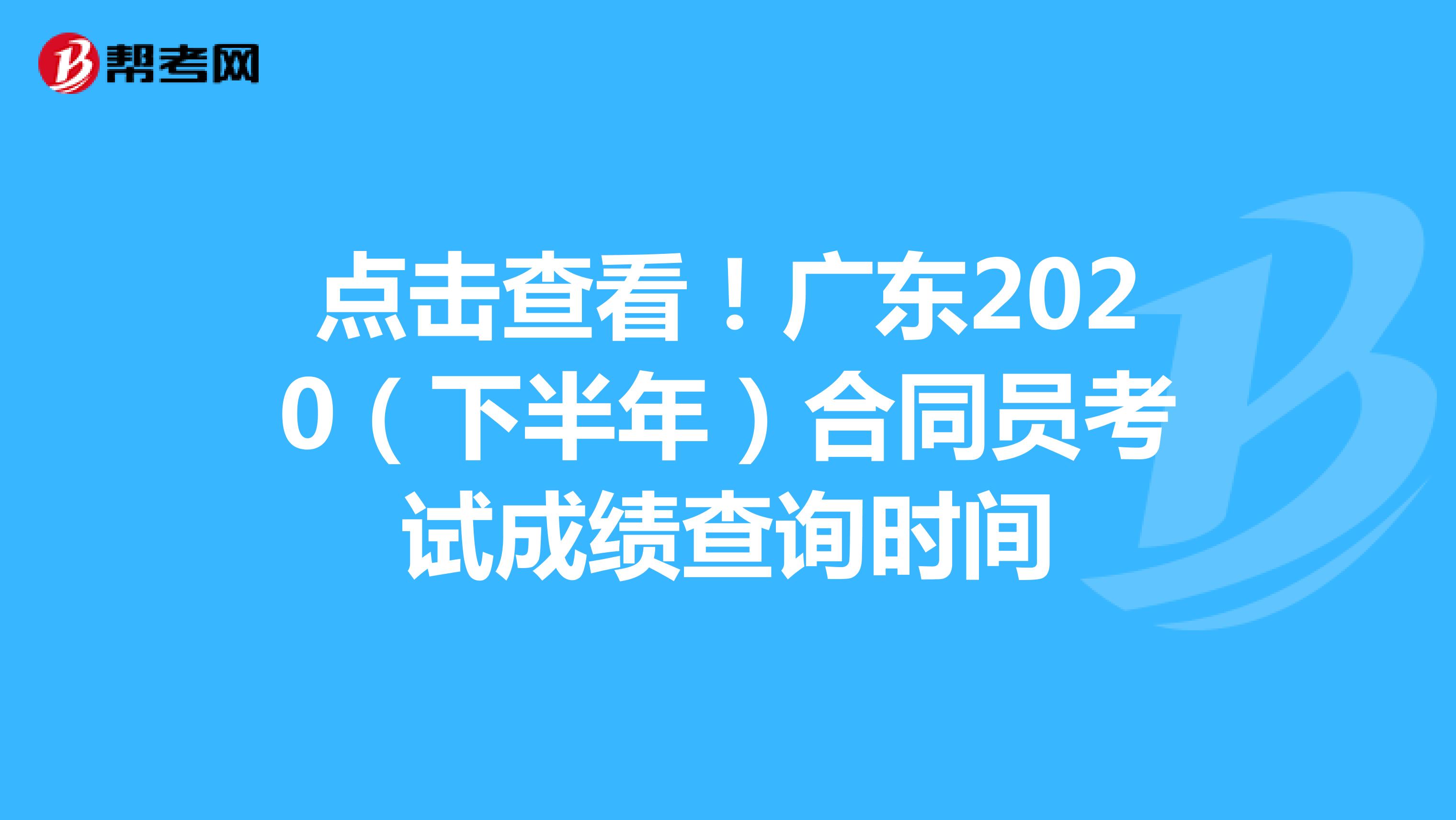 点击查看！广东2020（下半年）合同员考试成绩查询时间