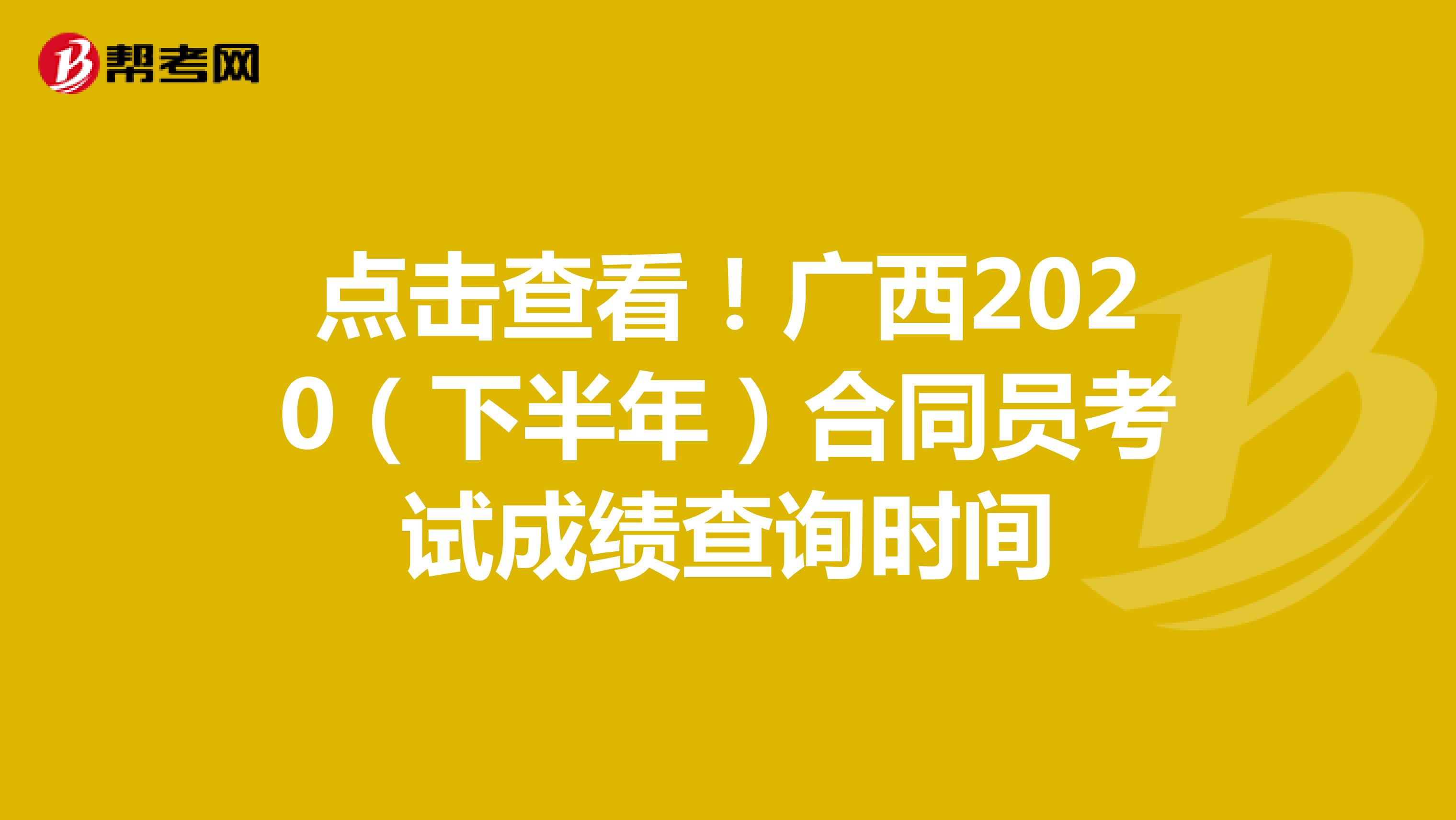 点击查看！广西2020（下半年）合同员考试成绩查询时间
