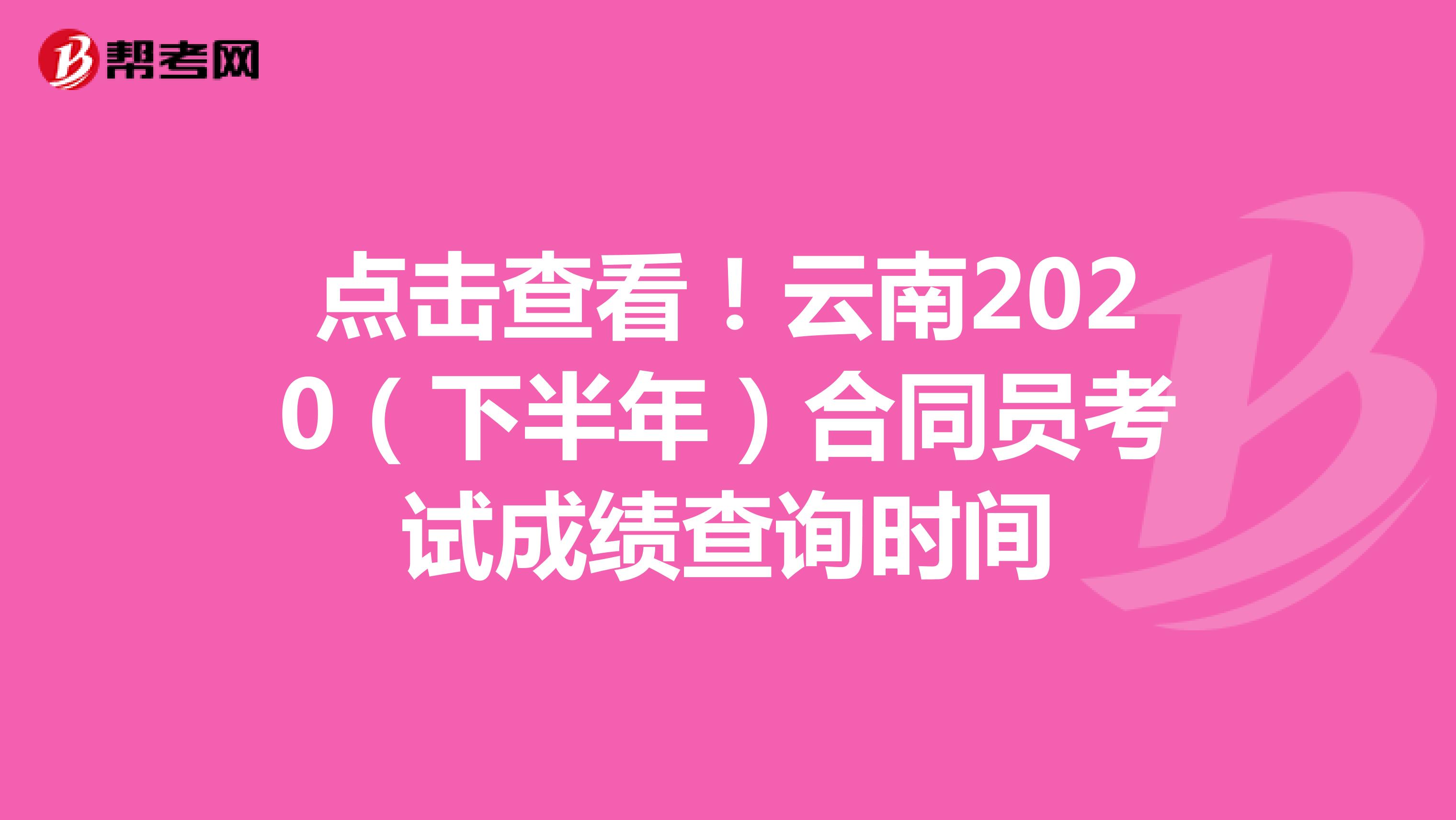 点击查看！云南2020（下半年）合同员考试成绩查询时间