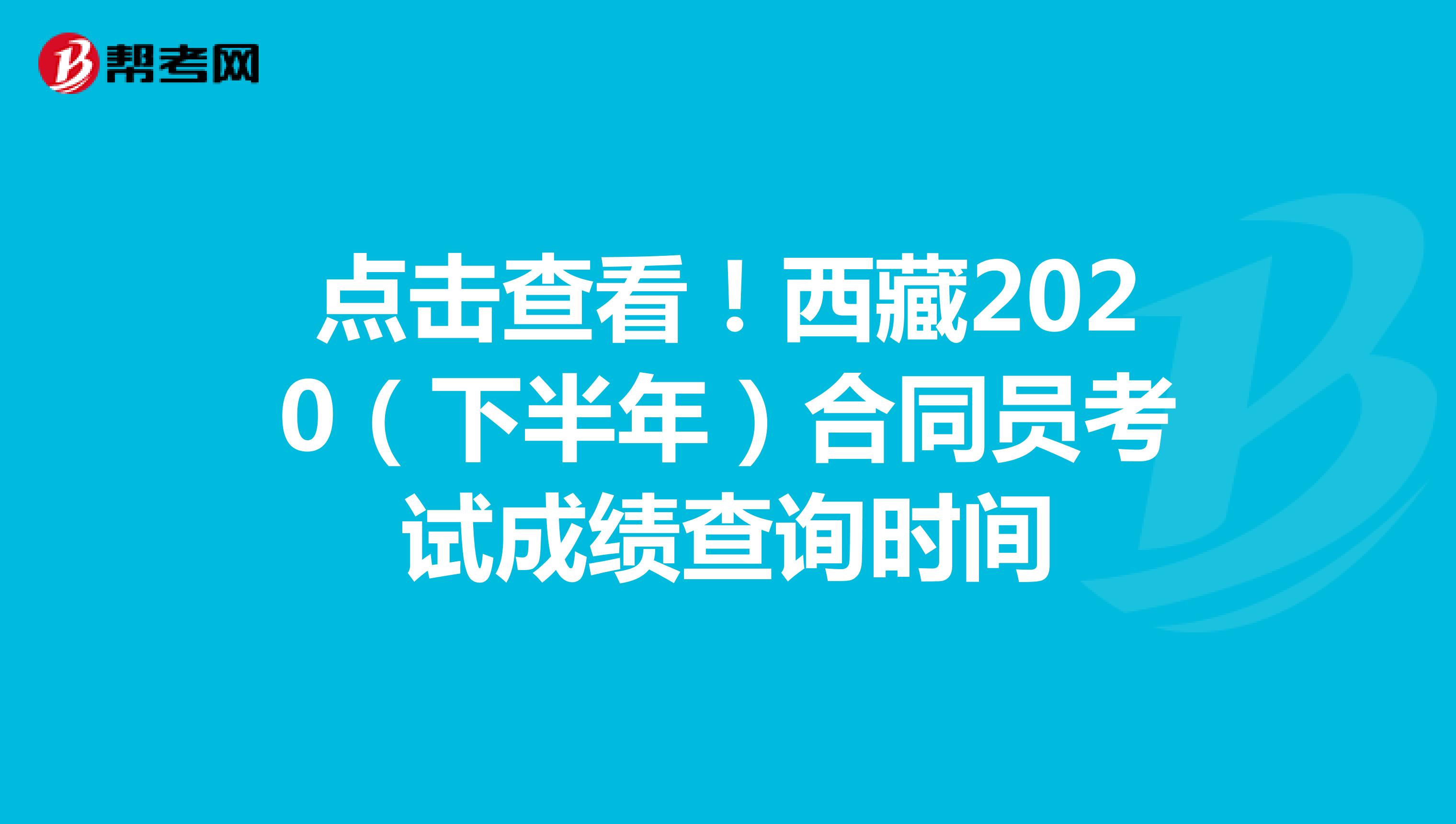 点击查看！西藏2020（下半年）合同员考试成绩查询时间