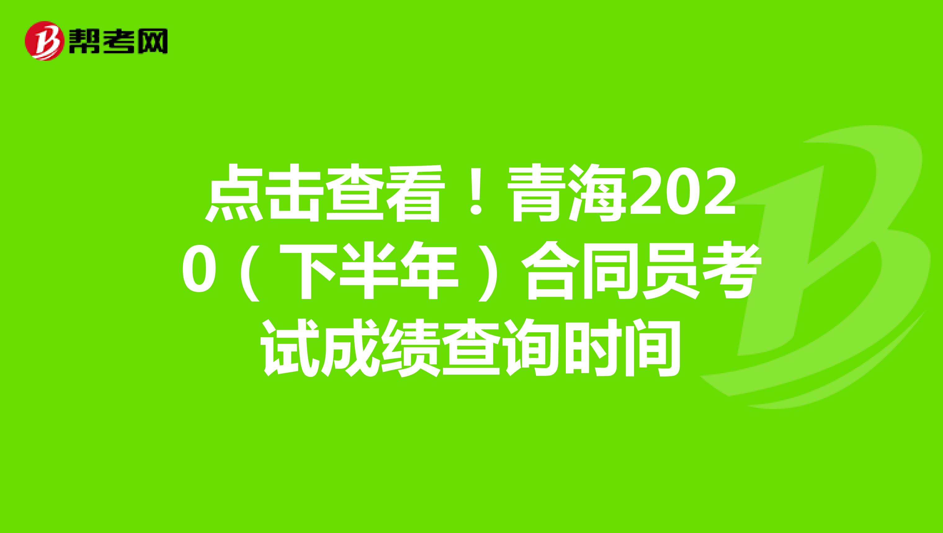 点击查看！青海2020（下半年）合同员考试成绩查询时间
