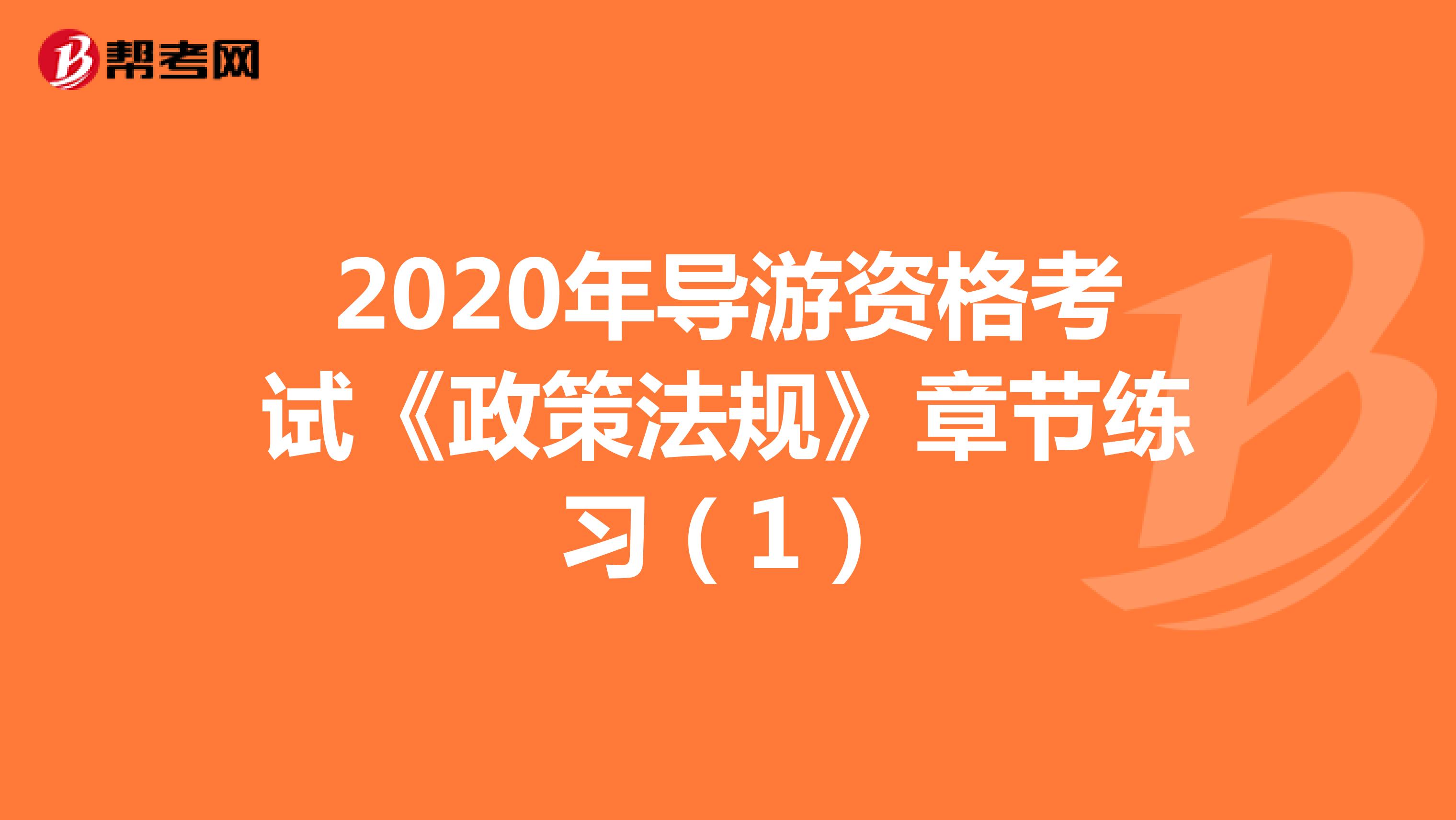 2020年导游资格考试《政策法规》章节练习（1）