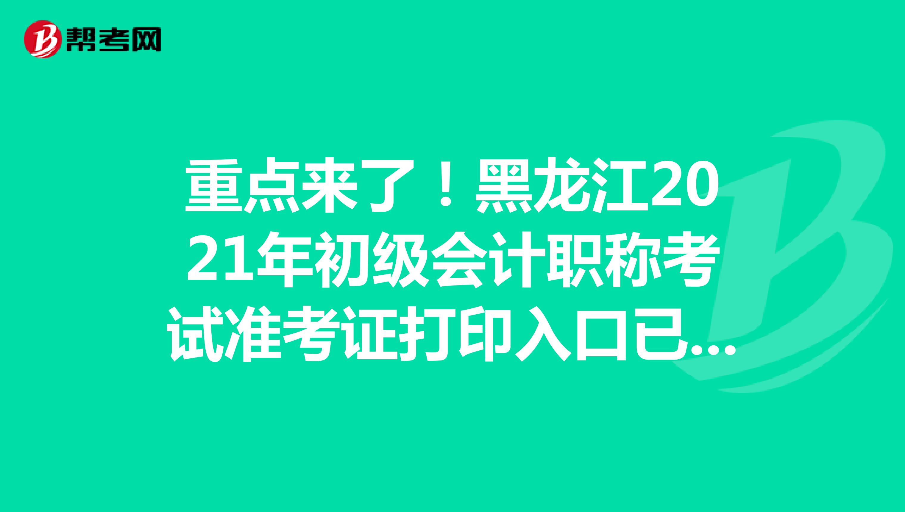 重点来了！黑龙江2021年初级会计职称考试准考证打印入口已来了