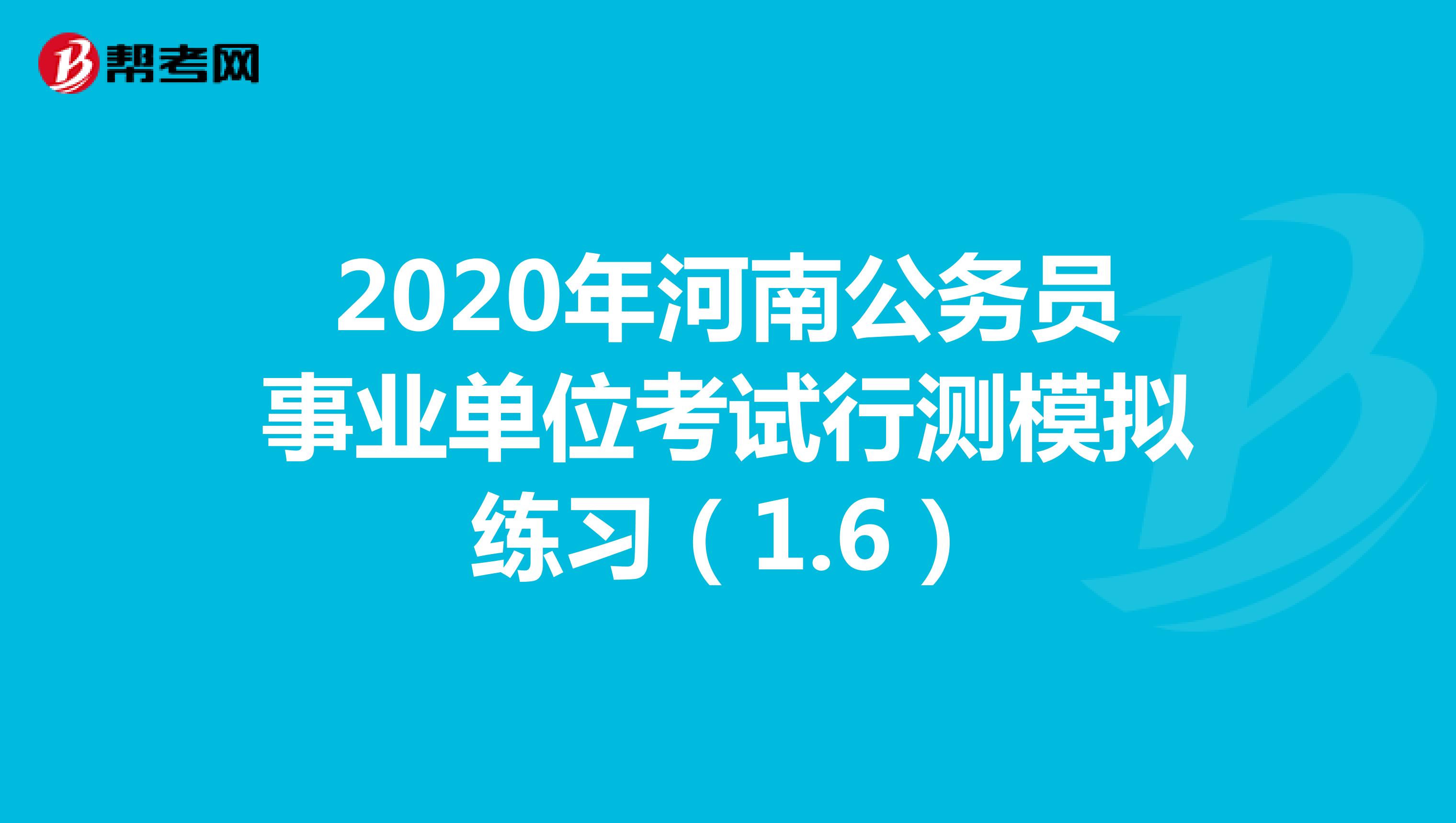 2020年河南公务员事业单位考试行测模拟练习（1.6）
