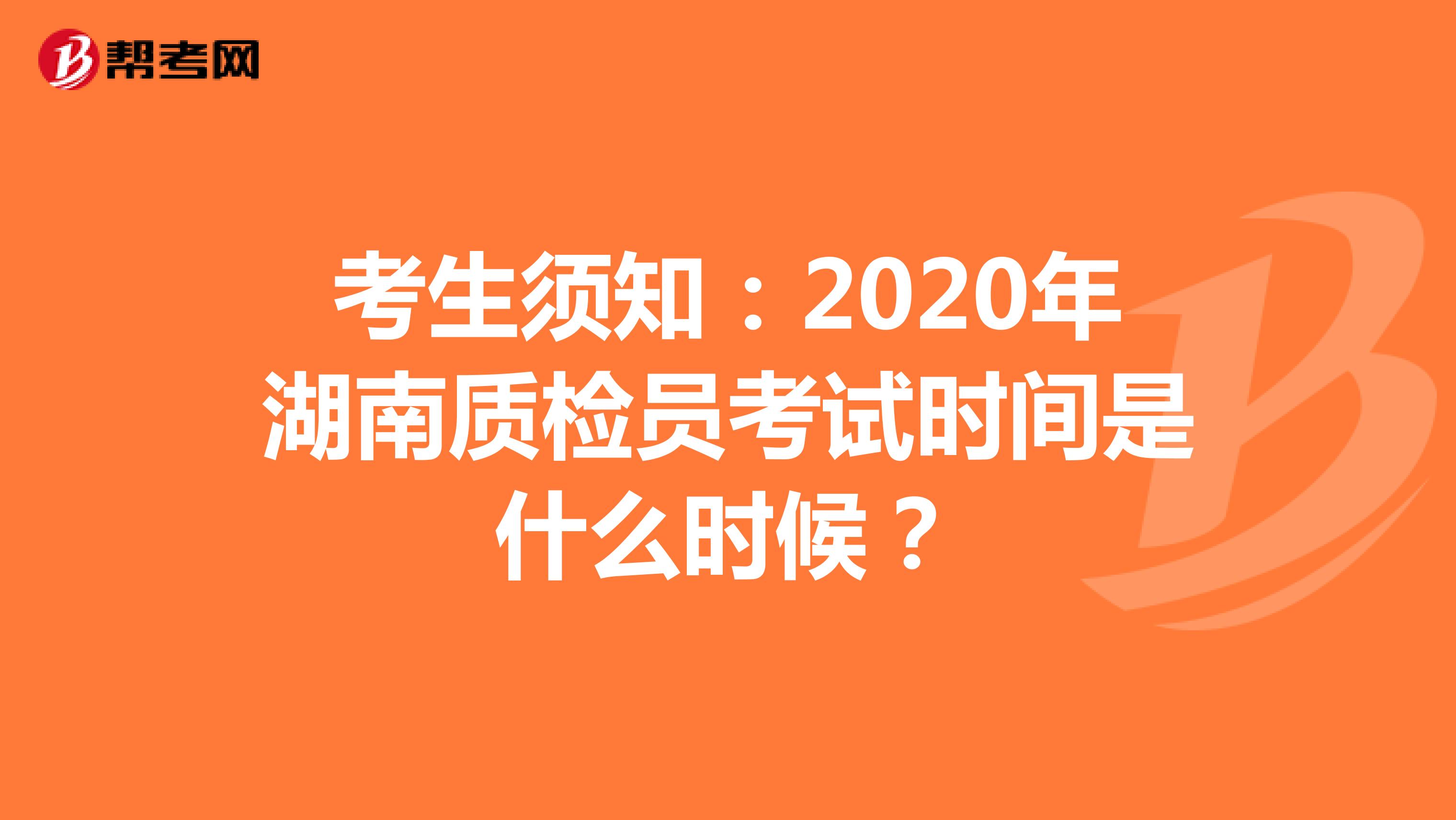 考生须知：2020年湖南质检员考试时间是什么时候？