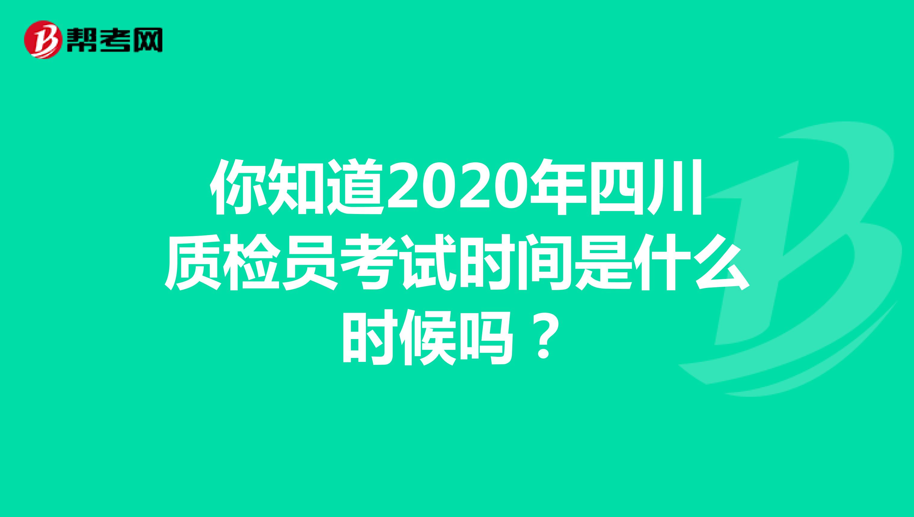 你知道2020年四川质检员考试时间是什么时候吗？