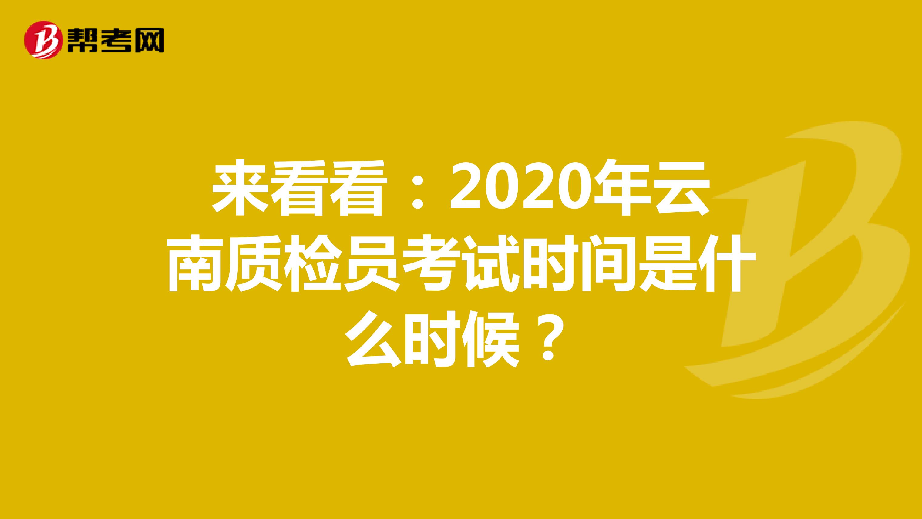 来看看：2020年云南质检员考试时间是什么时候？