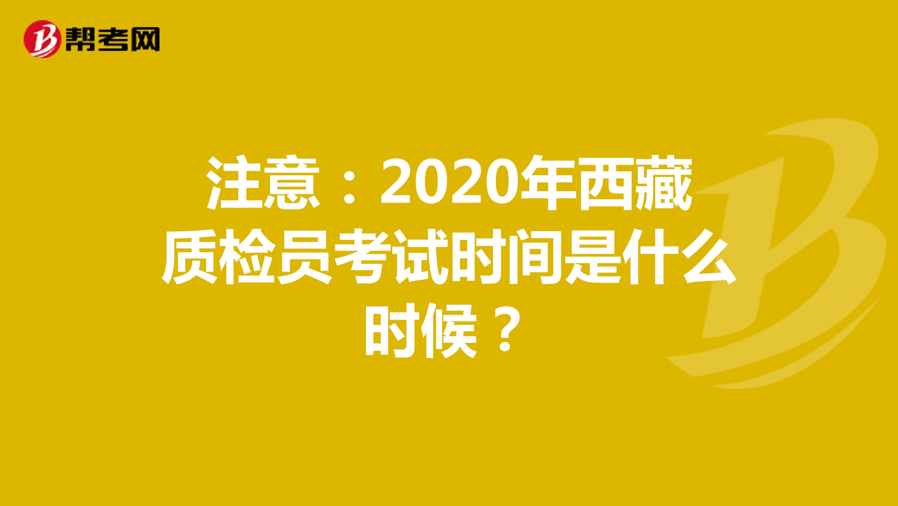 注意：2020年西藏质检员考试时间是什么时候？