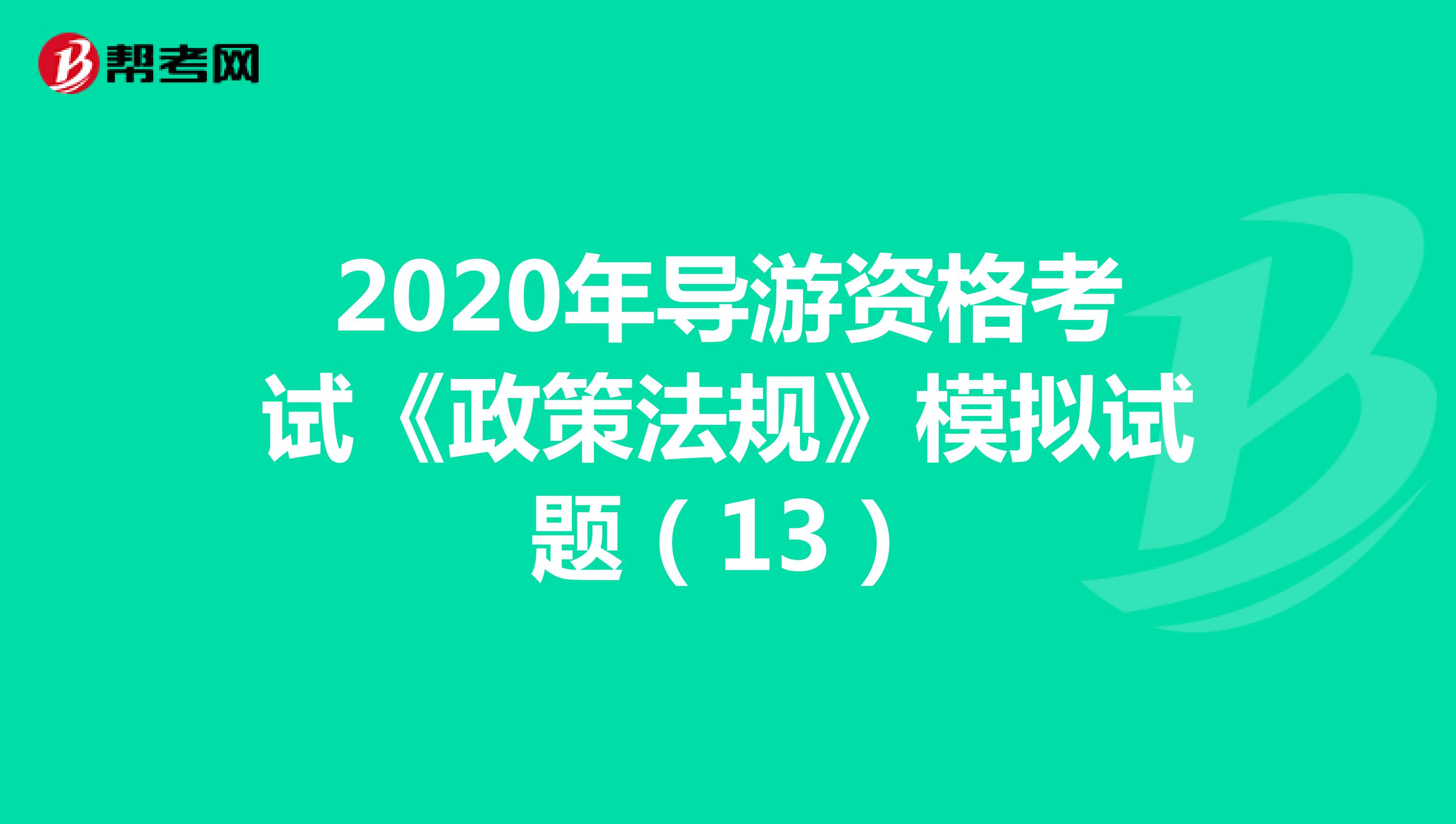 2020年导游资格考试《政策法规》模拟试题（13）