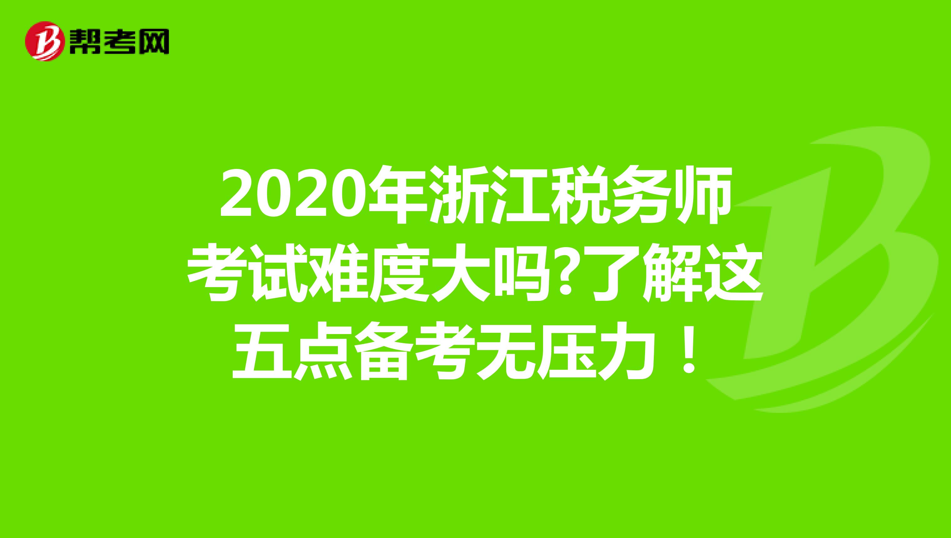 2020年浙江税务师考试难度大吗?了解这五点备考无压力！