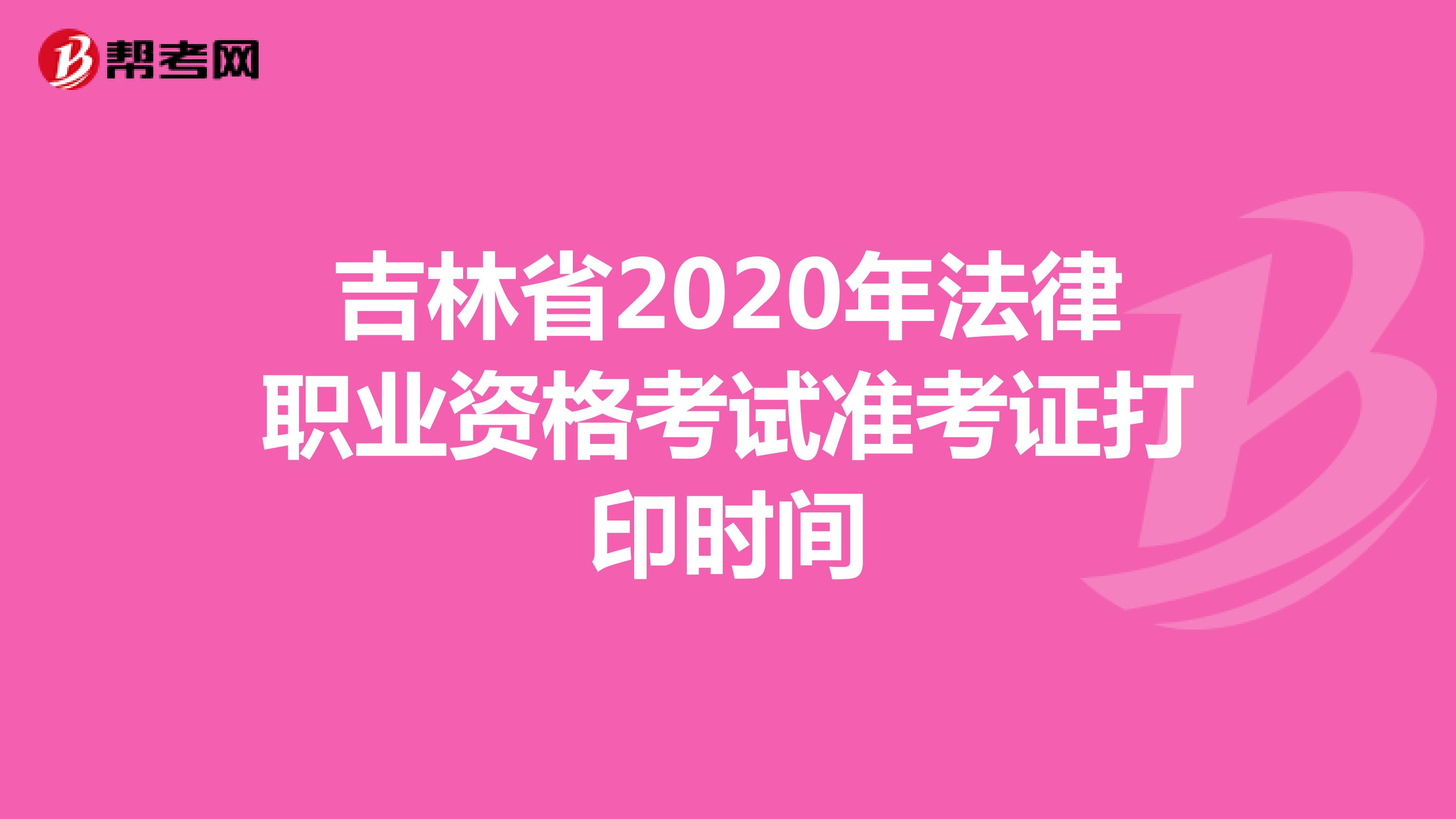 吉林省2020年法律职业资格考试准考证打印时间