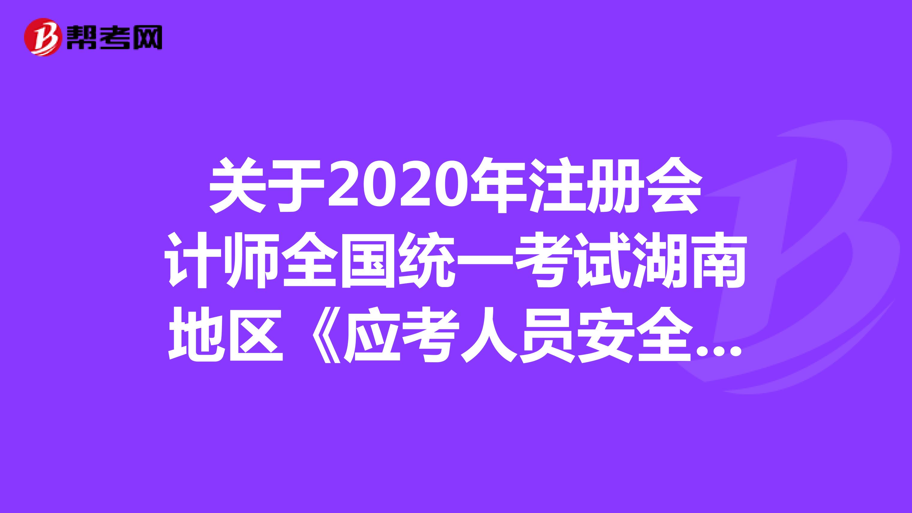 关于2020年注册会计师全国统一考试湖南地区《应考人员安全承诺书》的公告