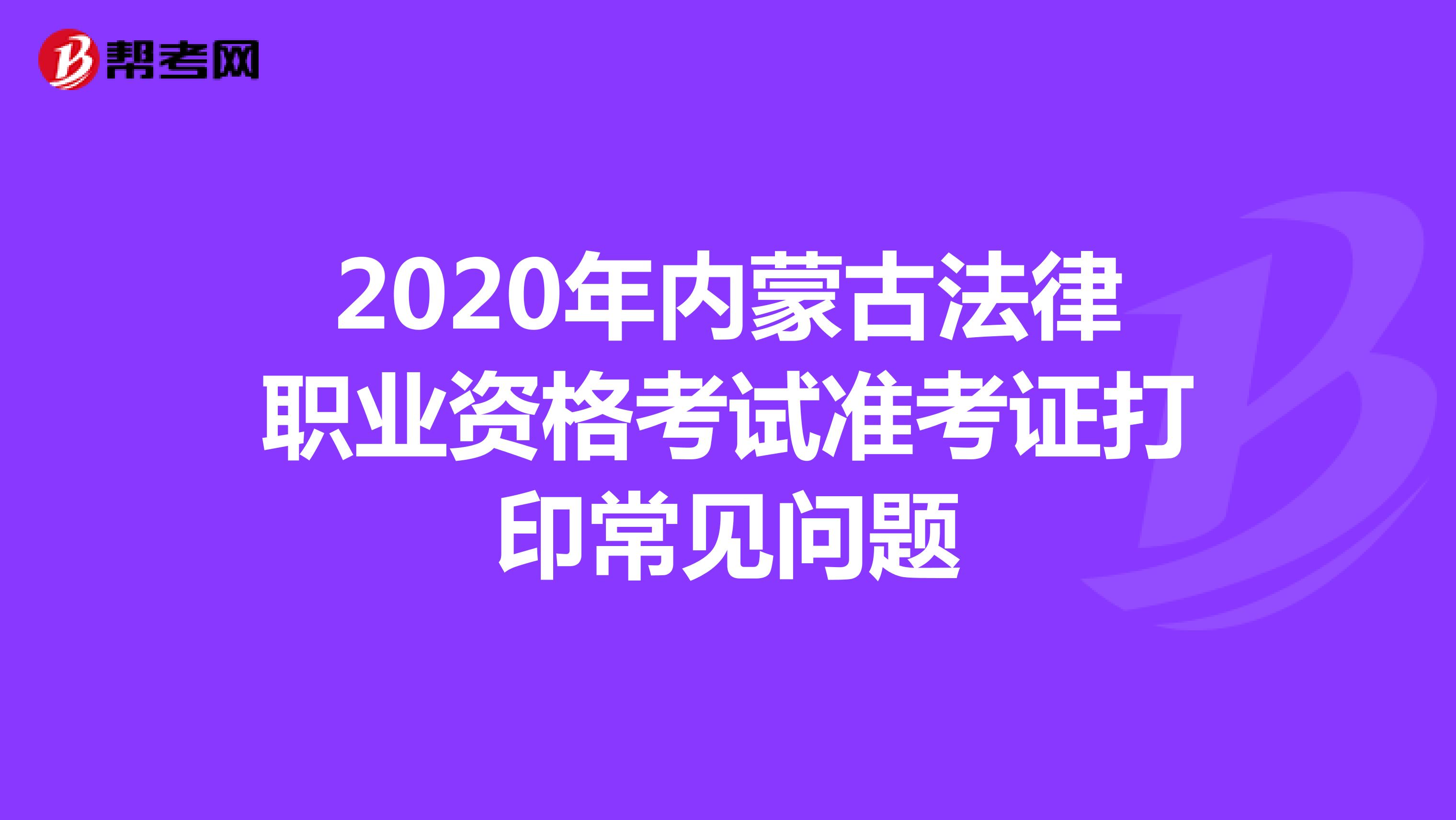 2020年内蒙古法律职业资格考试准考证打印常见问题