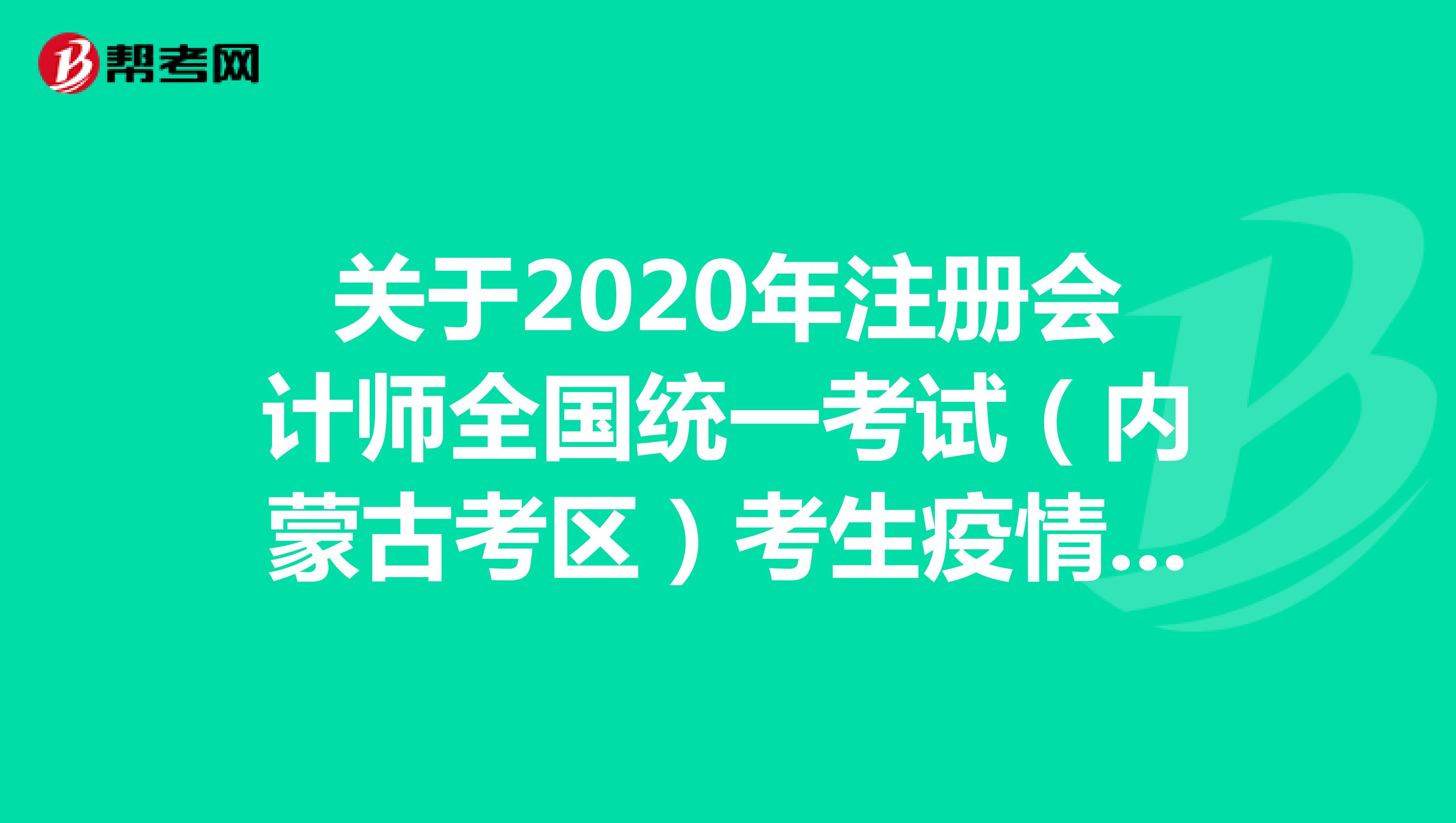 关于2020年注册会计师全国统一考试（内蒙古考区）考生疫情防控告知书