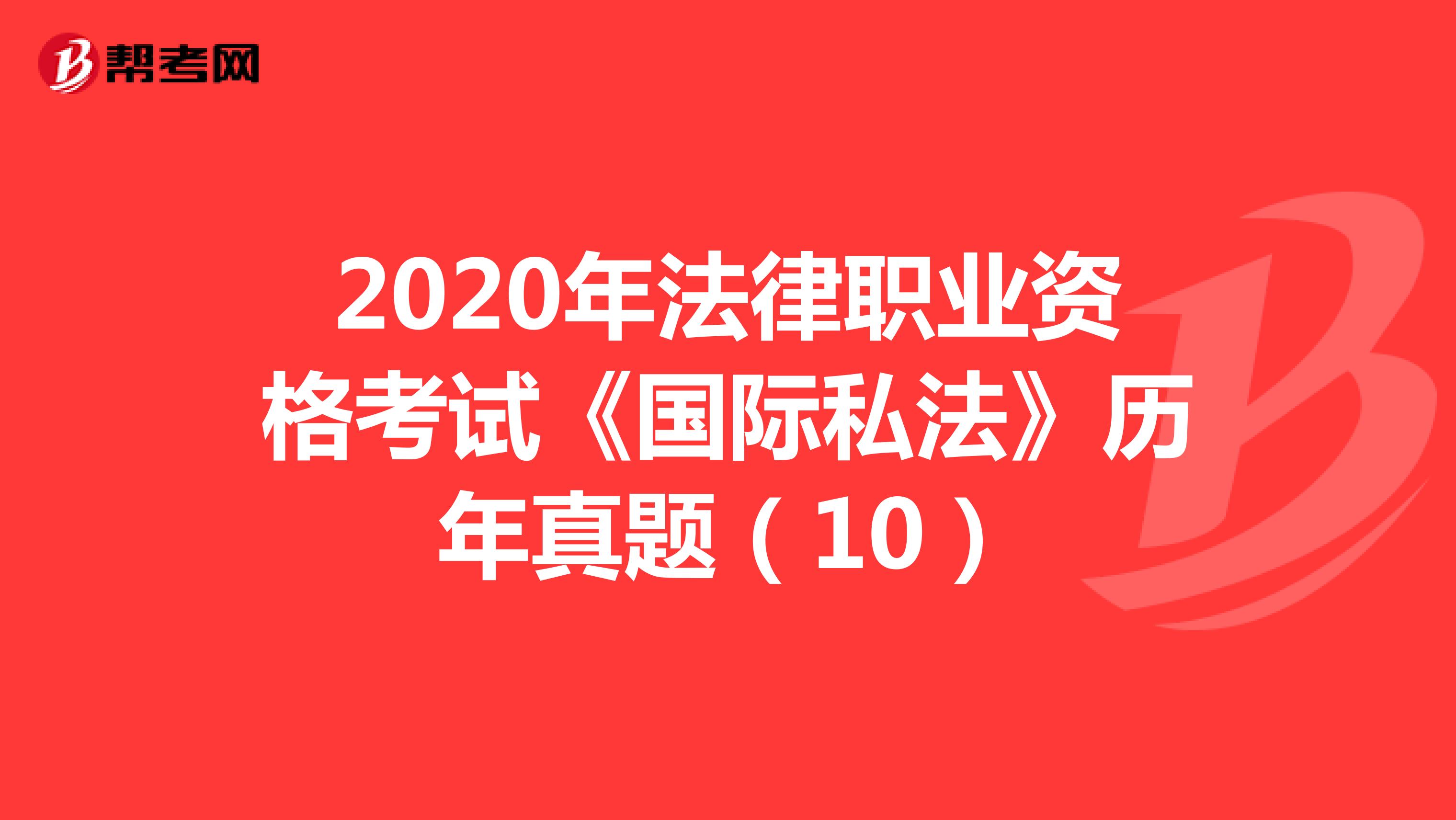 2020年法律职业资格考试《国际私法》历年真题（10）