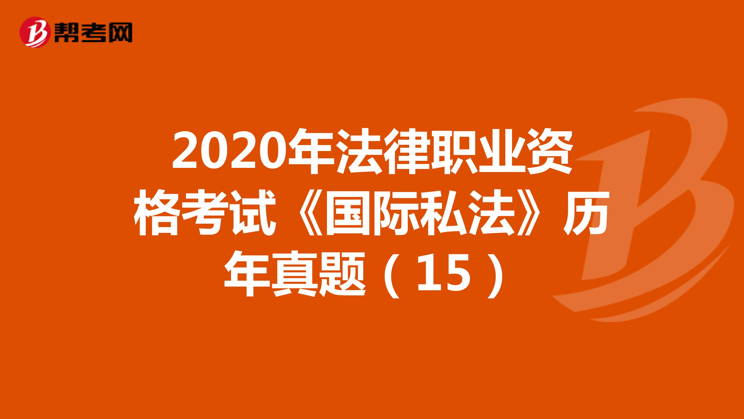 2020年法律职业资格考试《国际私法》历年真题（15）