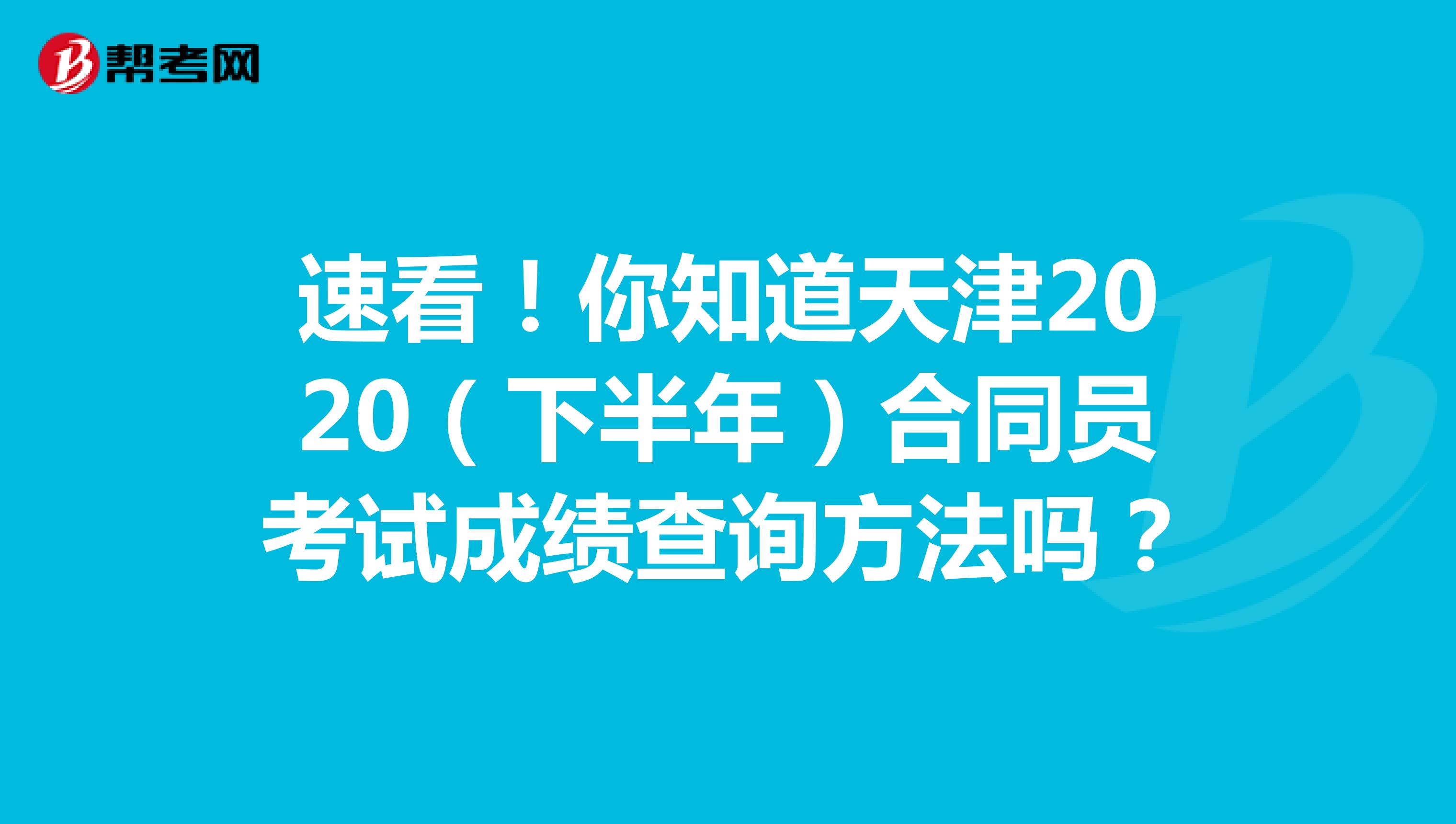 速看！你知道天津2020（下半年）合同员考试成绩查询方法吗？