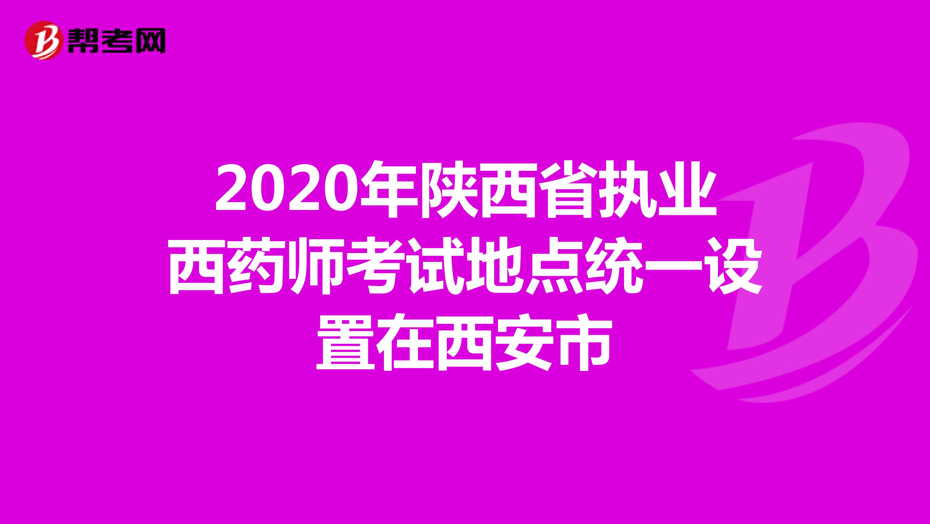 2020年陕西省执业西药师考试地点统一设置在西安市