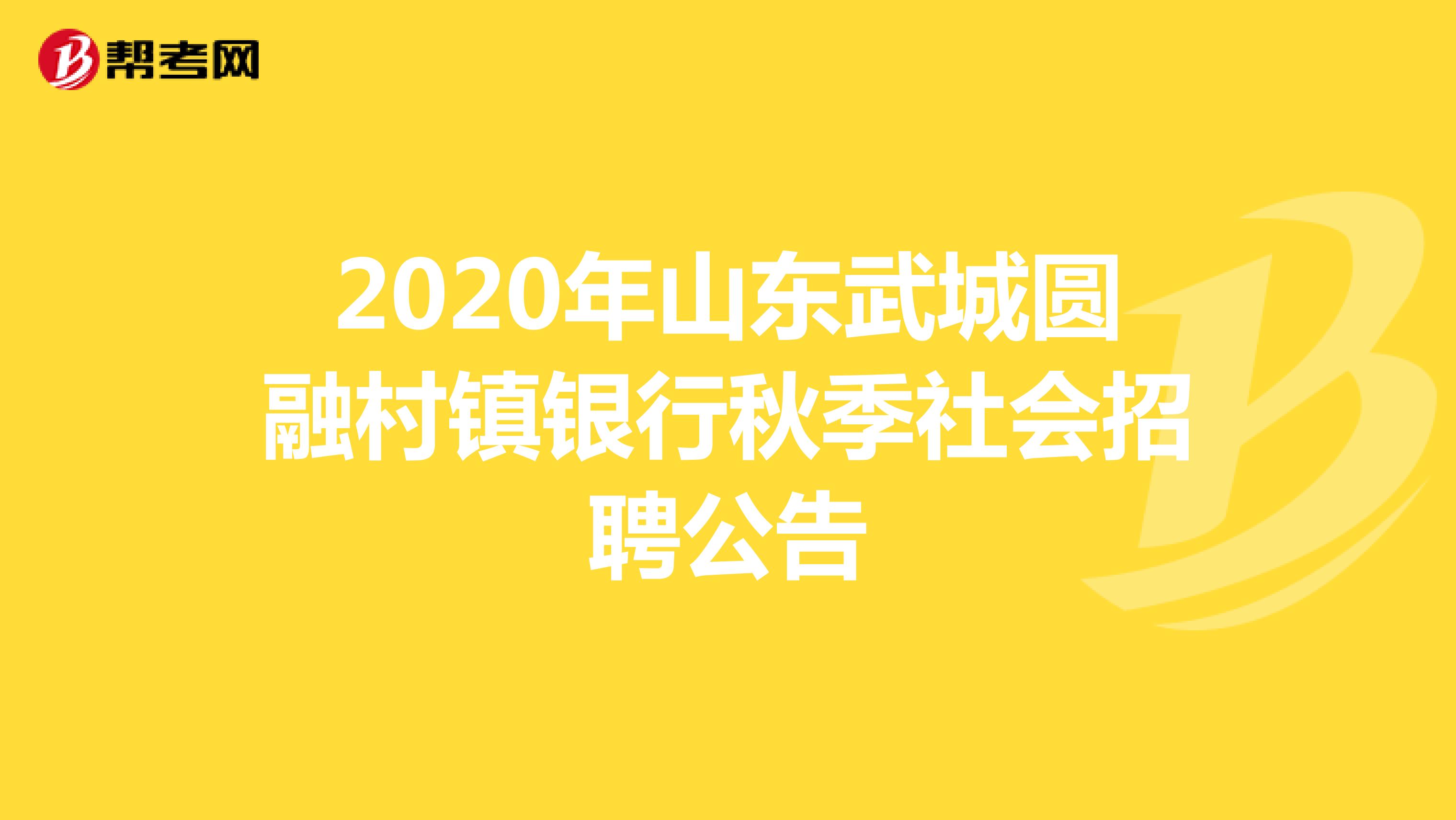 2020年山东武城圆融村镇银行秋季社会招聘公告 