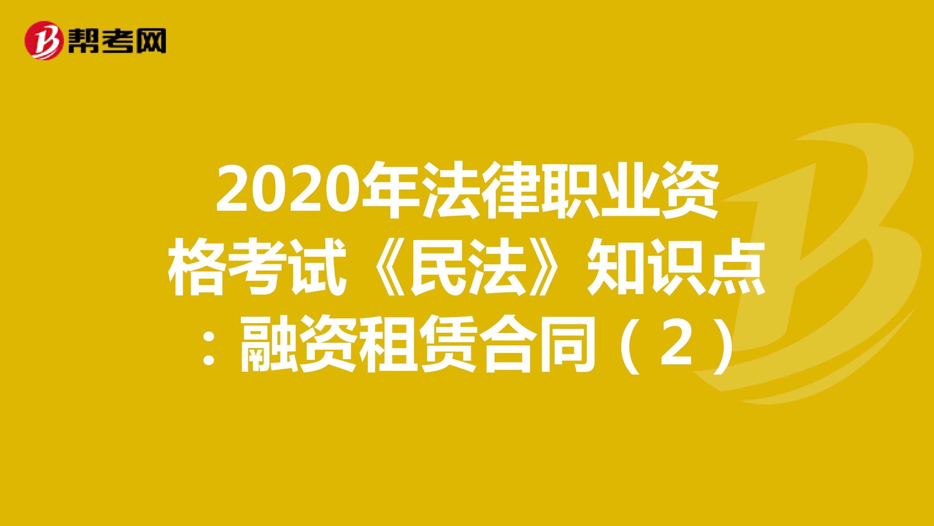 2020年法律职业资格考试《民法》知识点：融资租赁合同（2）