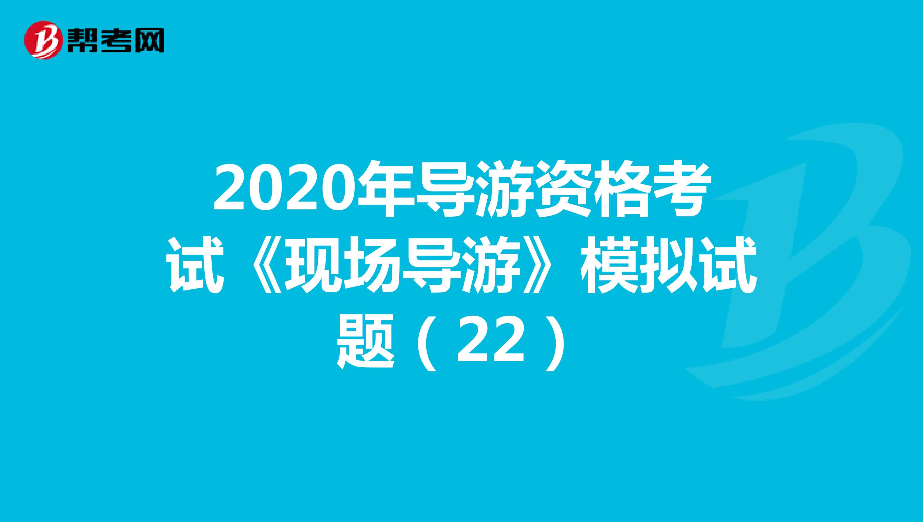 2020年导游资格考试《现场导游》模拟试题（22）