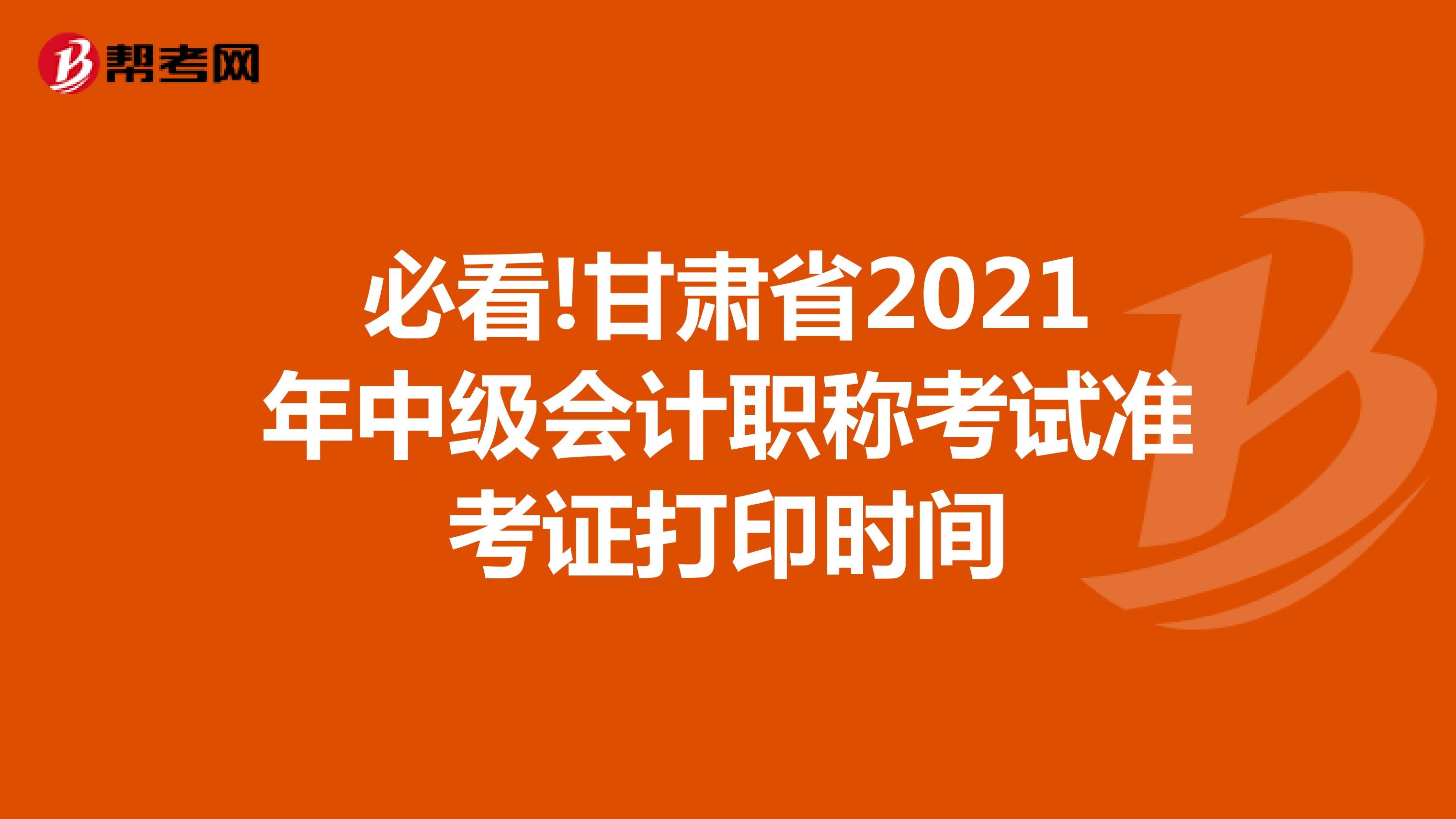 必看!甘肃省2021年中级会计职称考试准考证打印时间