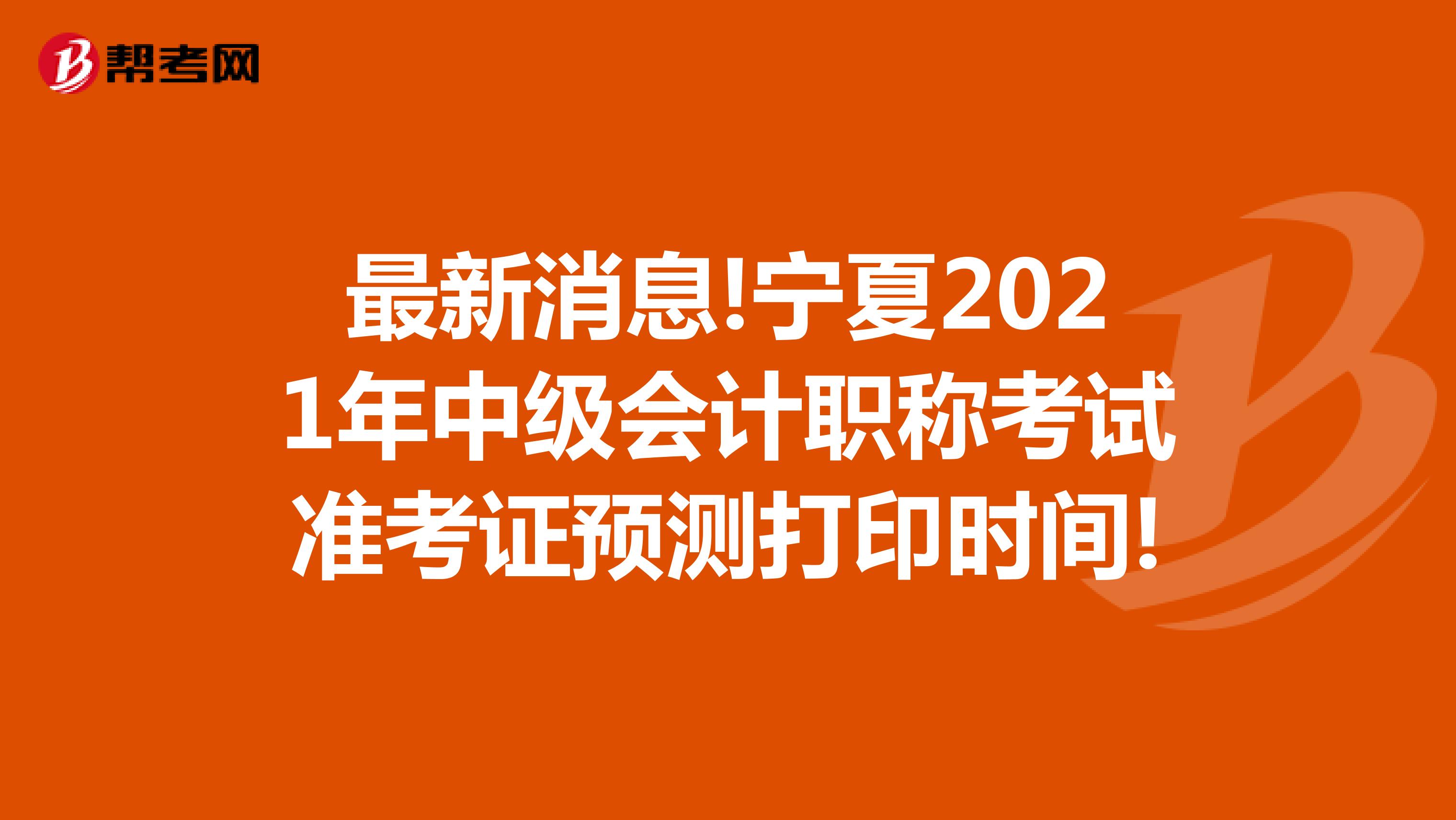 最新消息!宁夏2021年中级会计职称考试准考证预测打印时间!