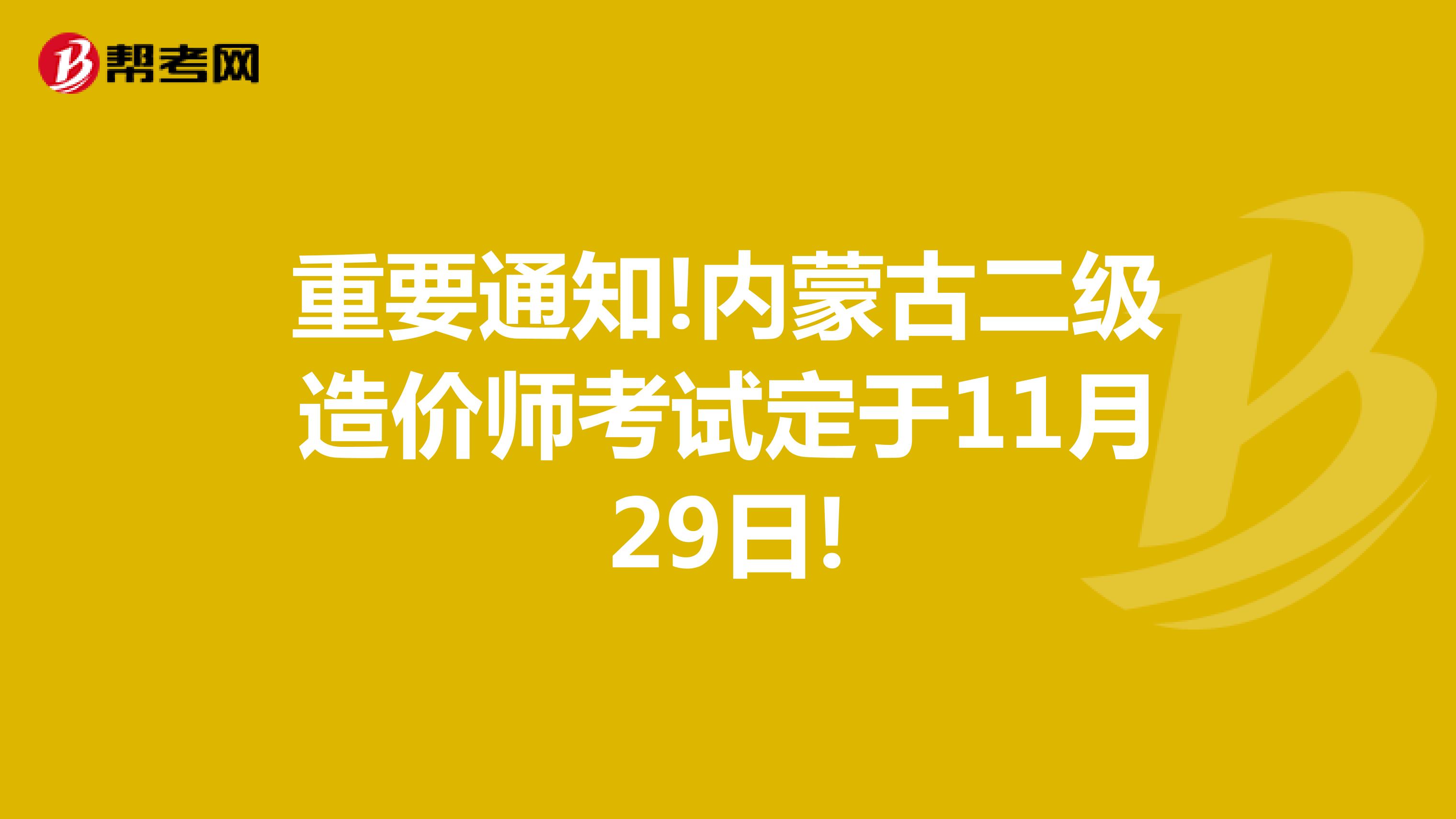 重要通知!内蒙古二级造价师考试定于11月29日!