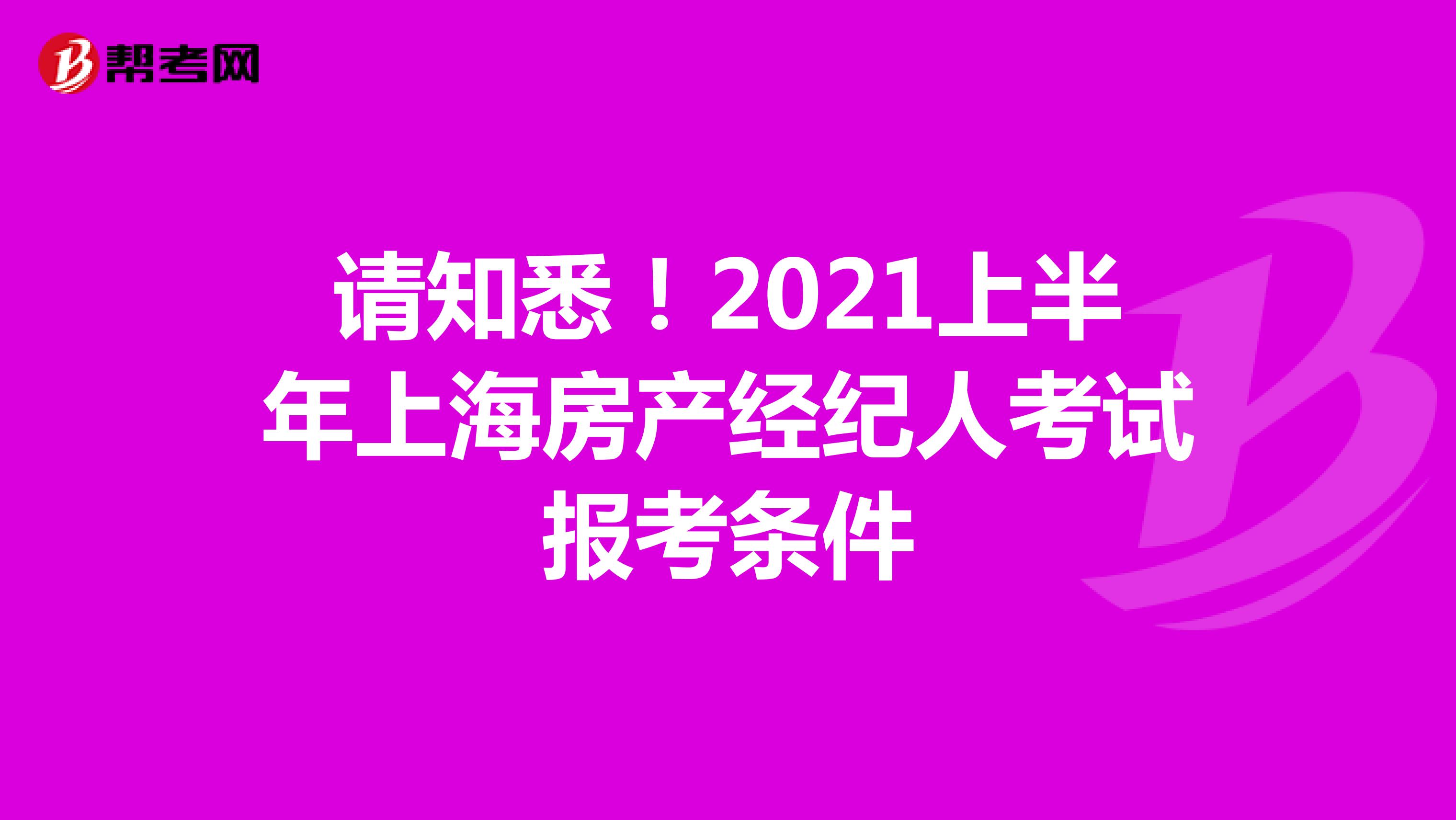 请知悉！2021上半年上海房产经纪人考试报考条件