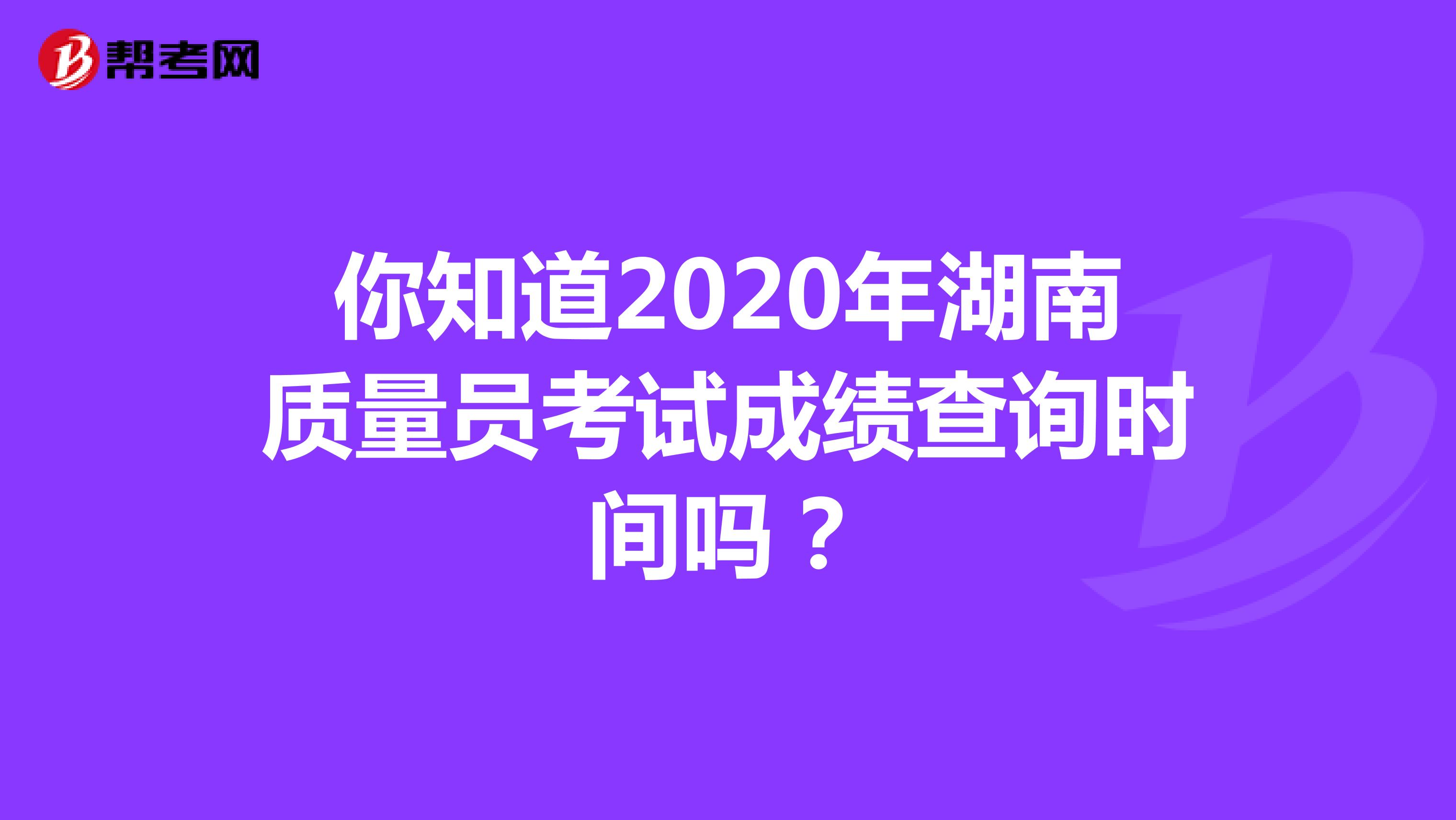 你知道2020年湖南质量员考试成绩查询时间吗？