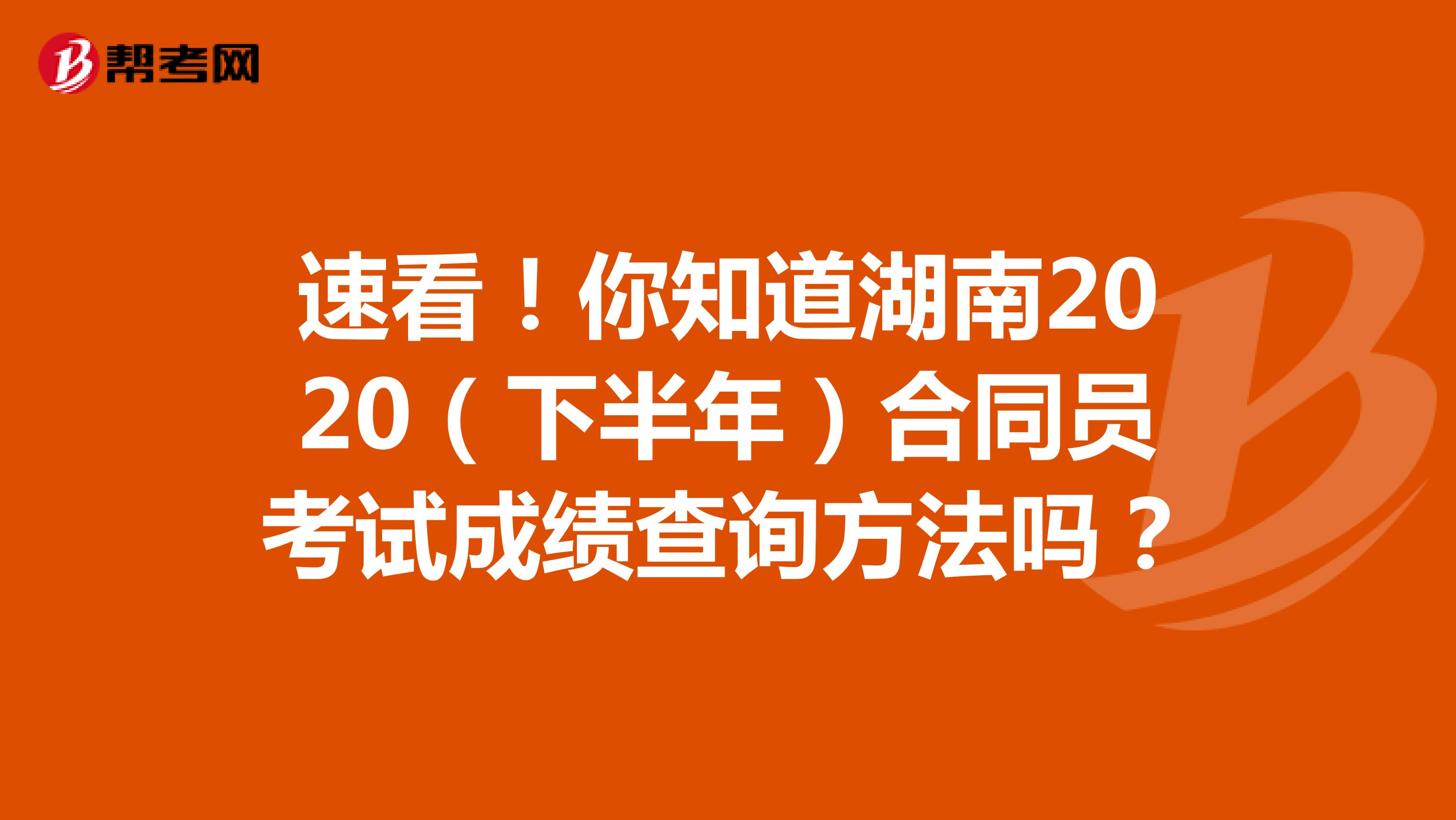 速看！你知道湖南2020（下半年）合同员考试成绩查询方法吗？