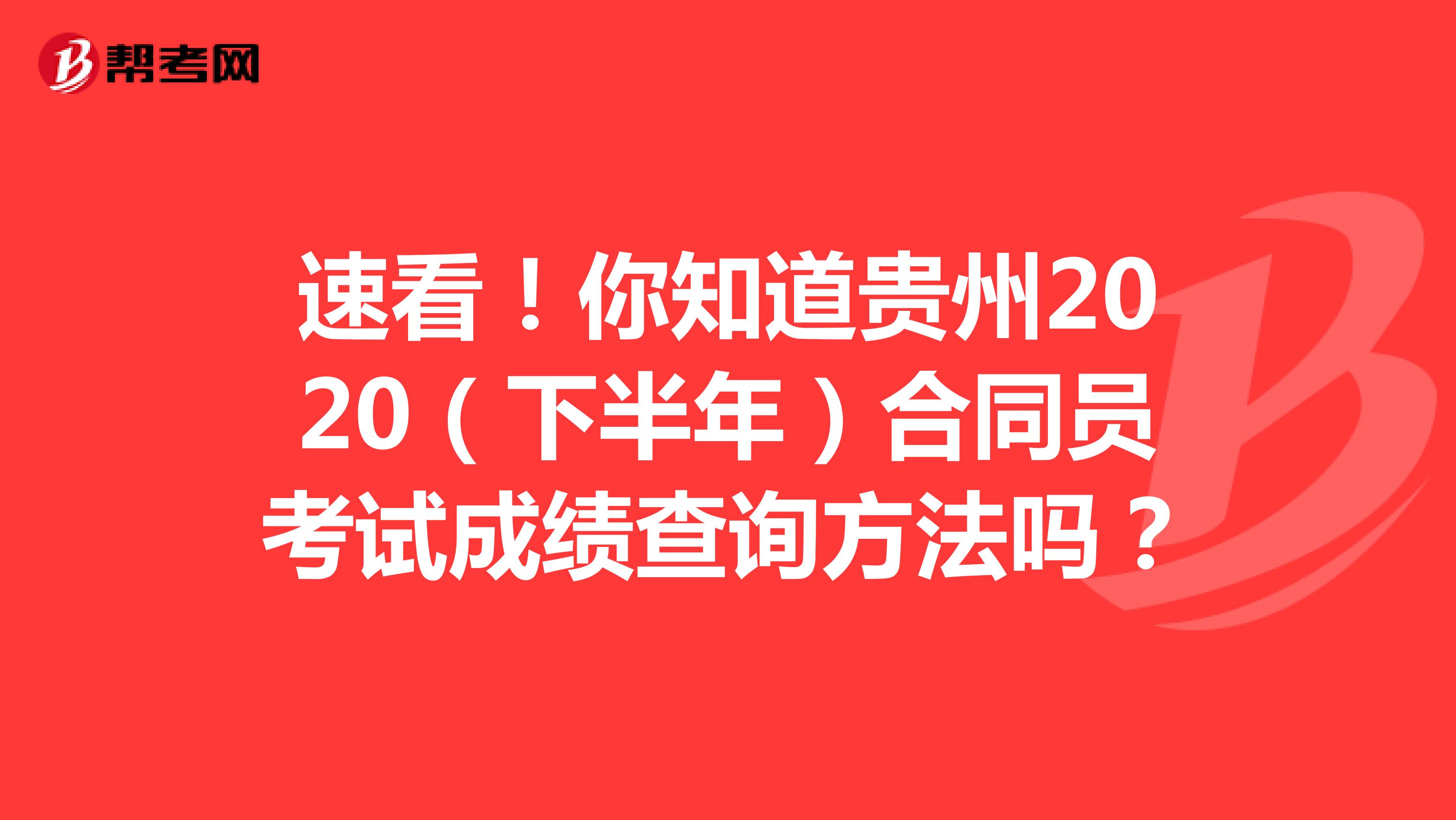 速看！你知道贵州2020（下半年）合同员考试成绩查询方法吗？