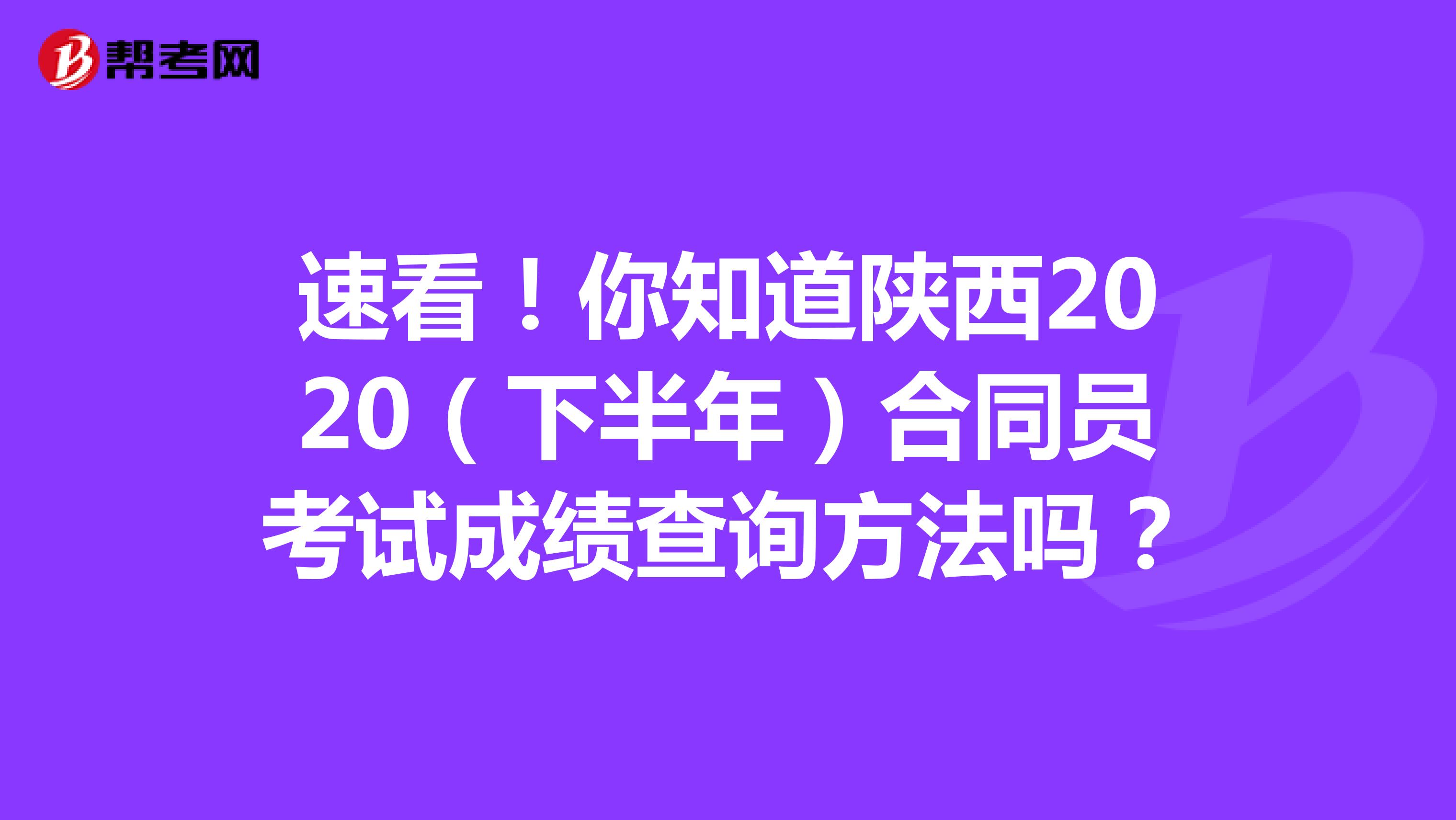 速看！你知道陕西2020（下半年）合同员考试成绩查询方法吗？