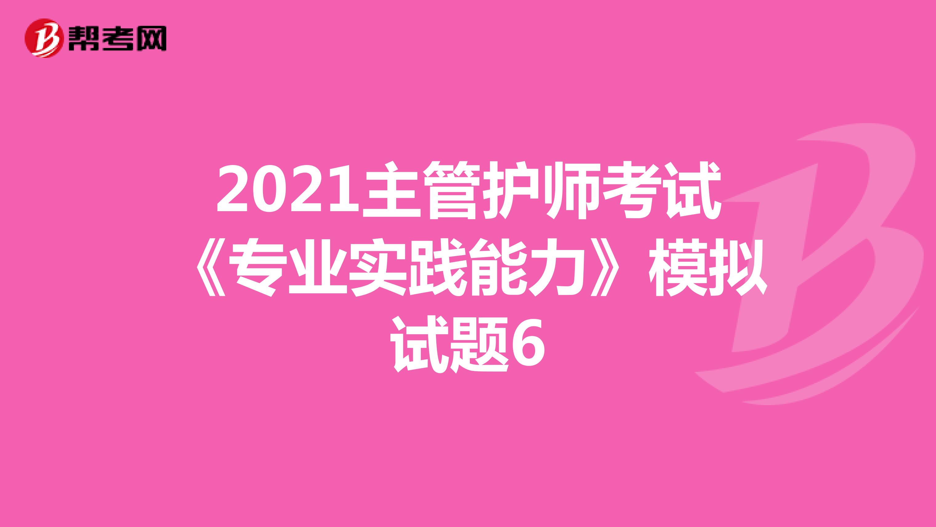 2021主管护师考试《专业实践能力》模拟试题6