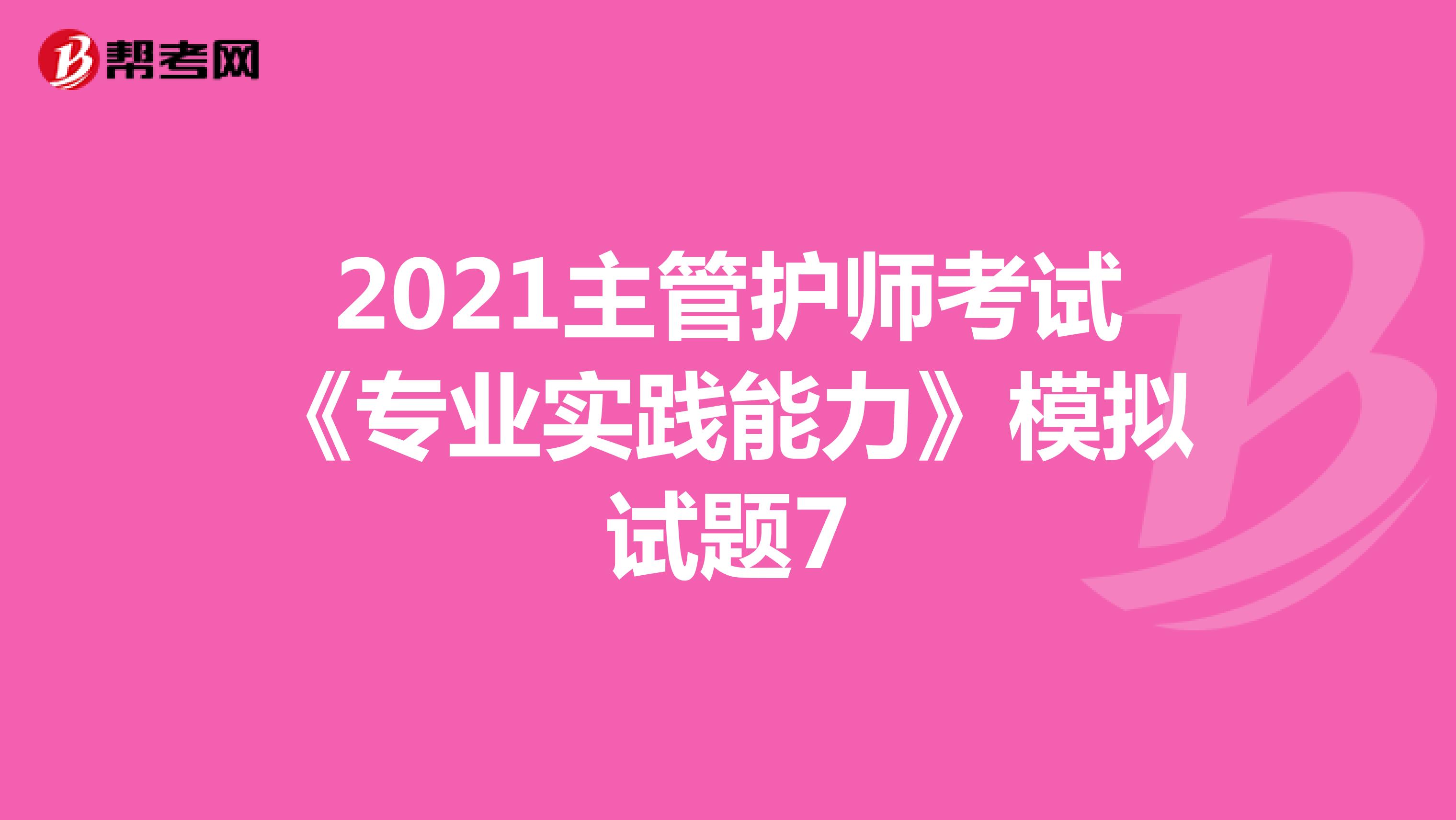 2021主管护师考试《专业实践能力》模拟试题7