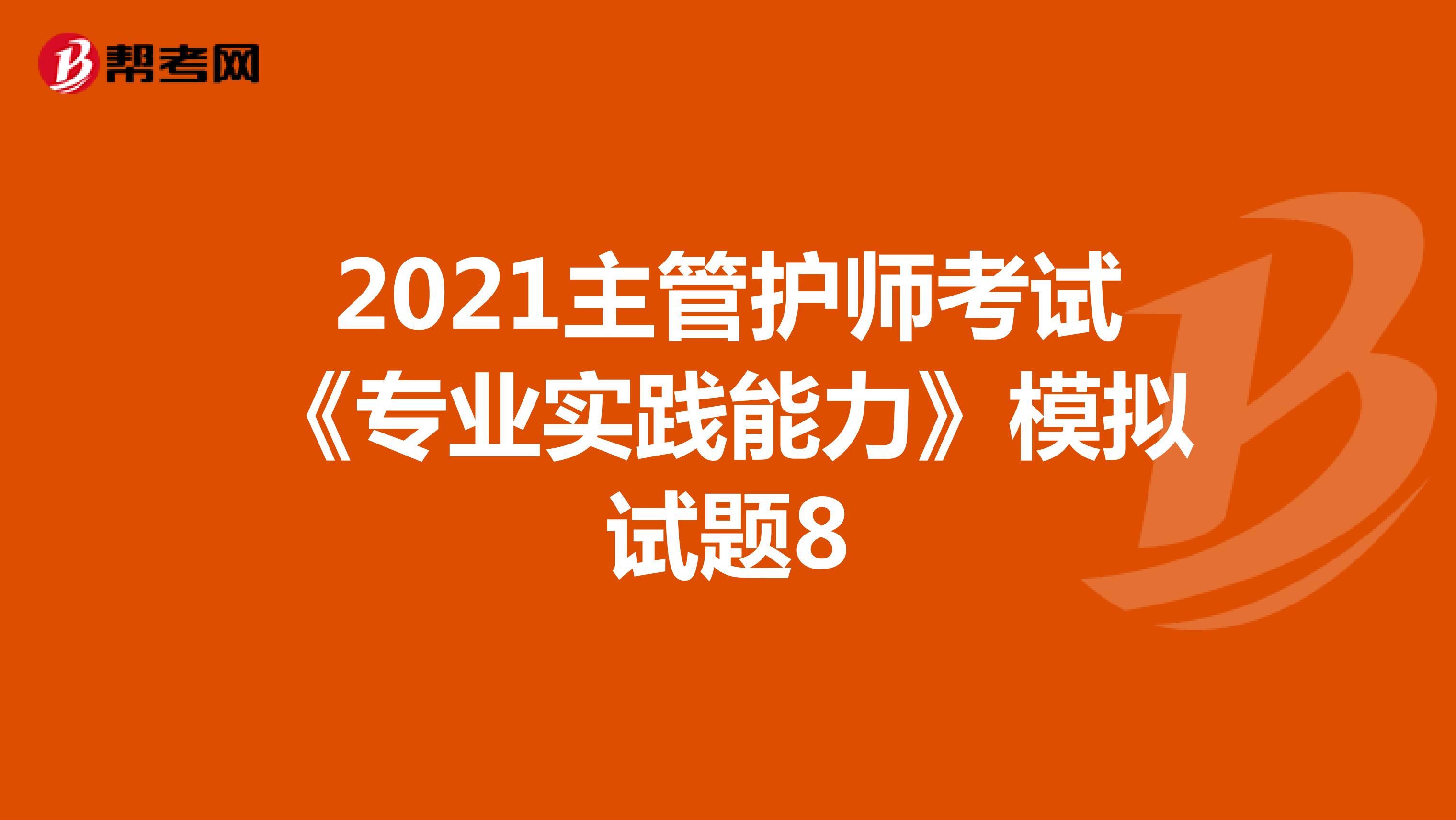 2021主管护师考试《专业实践能力》模拟试题8