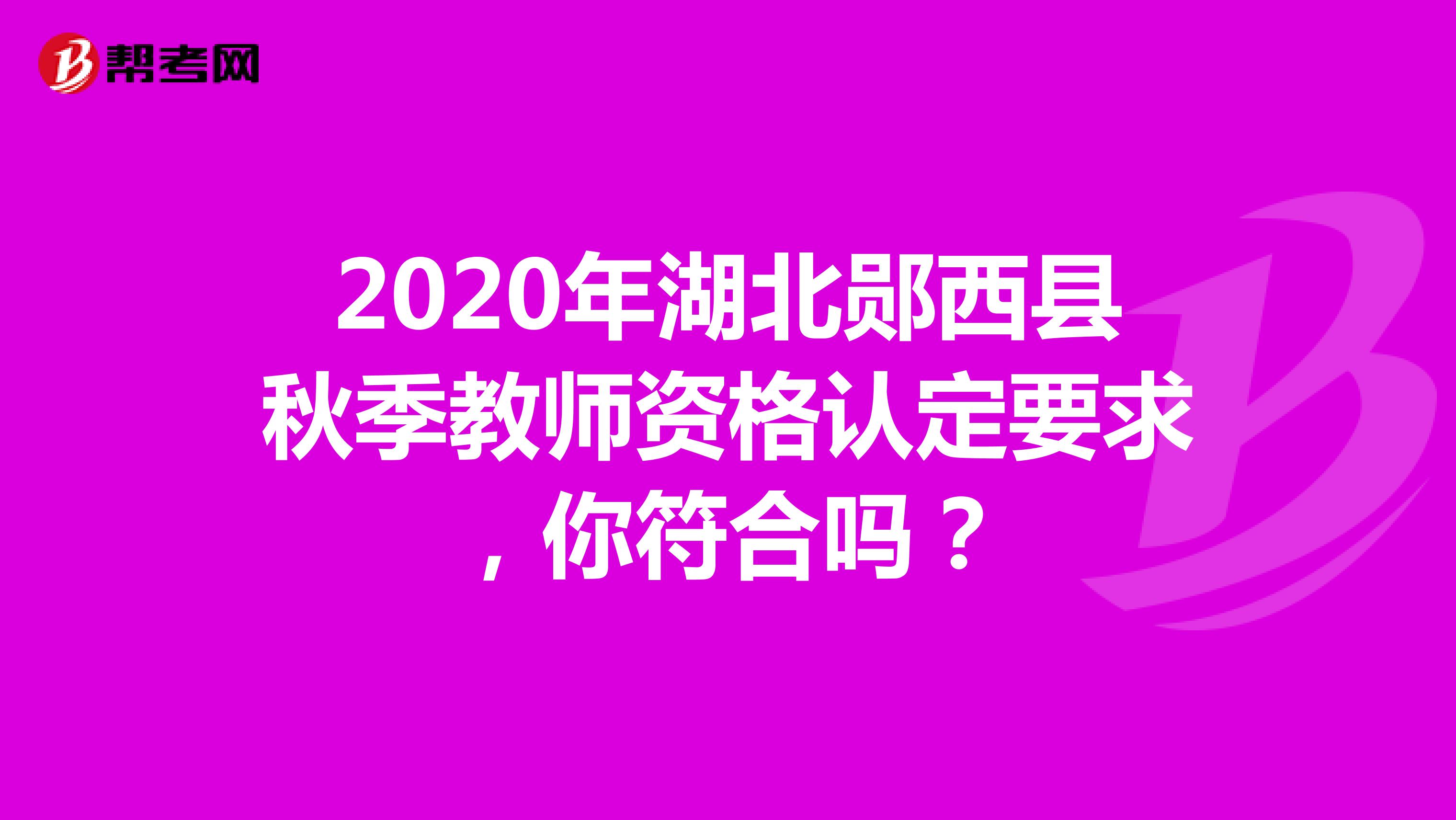 2020年湖北郧西县秋季教师资格认定要求，你符合吗？
