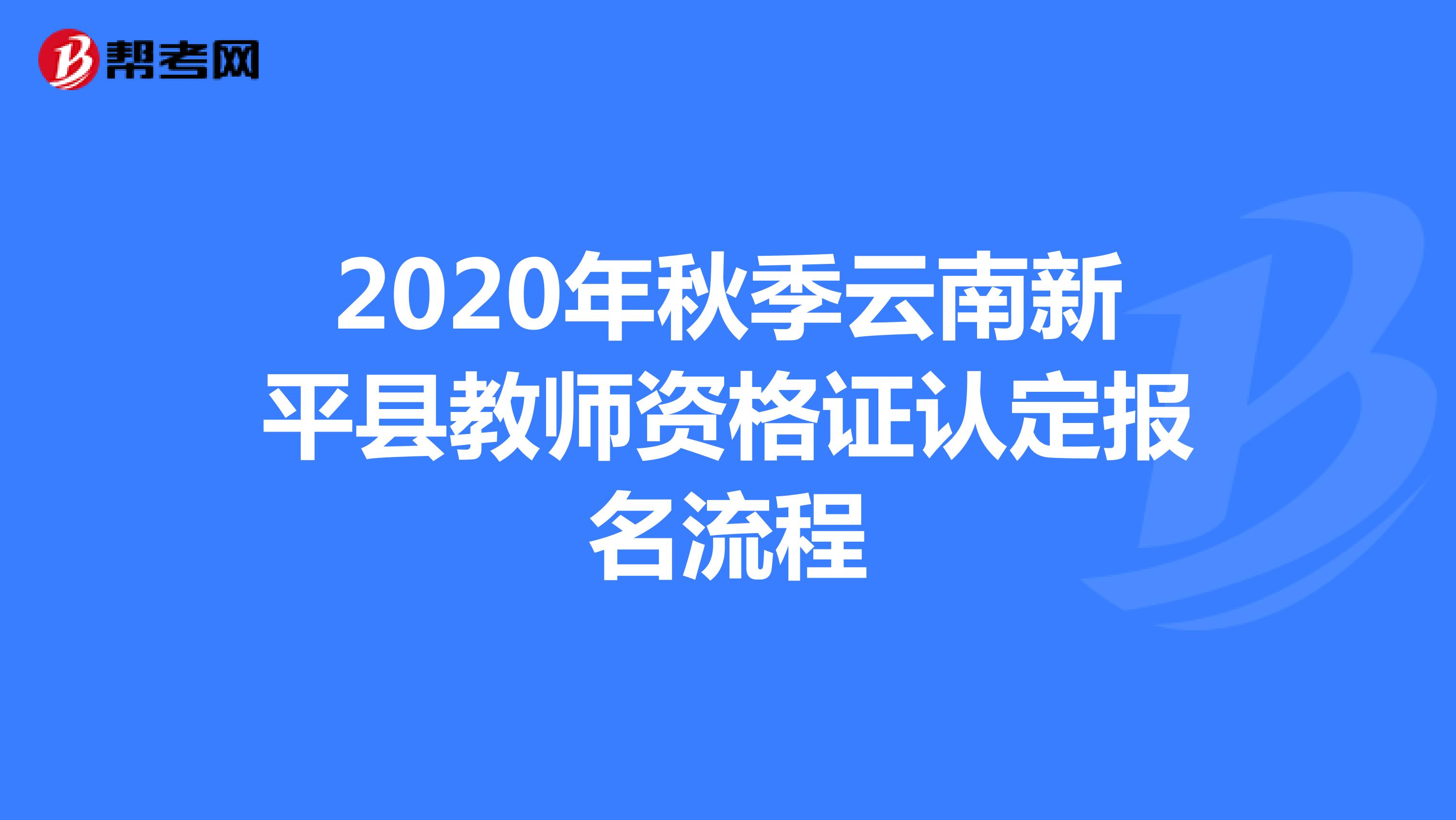 2020年秋季云南新平县教师资格证认定报名流程
