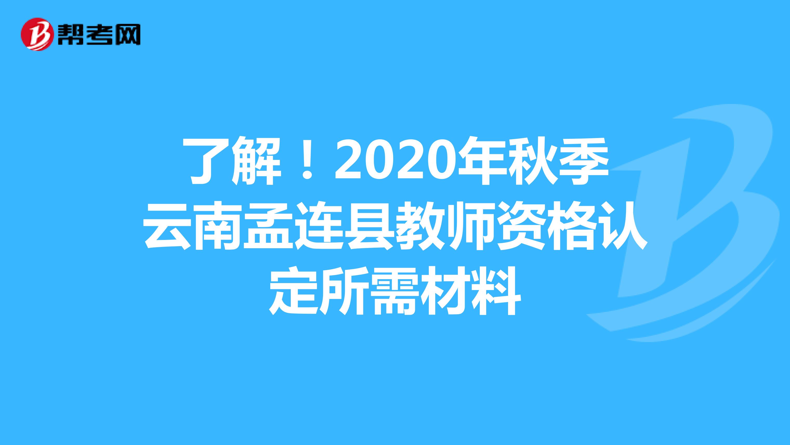 了解！2020年秋季云南孟连县教师资格认定所需材料