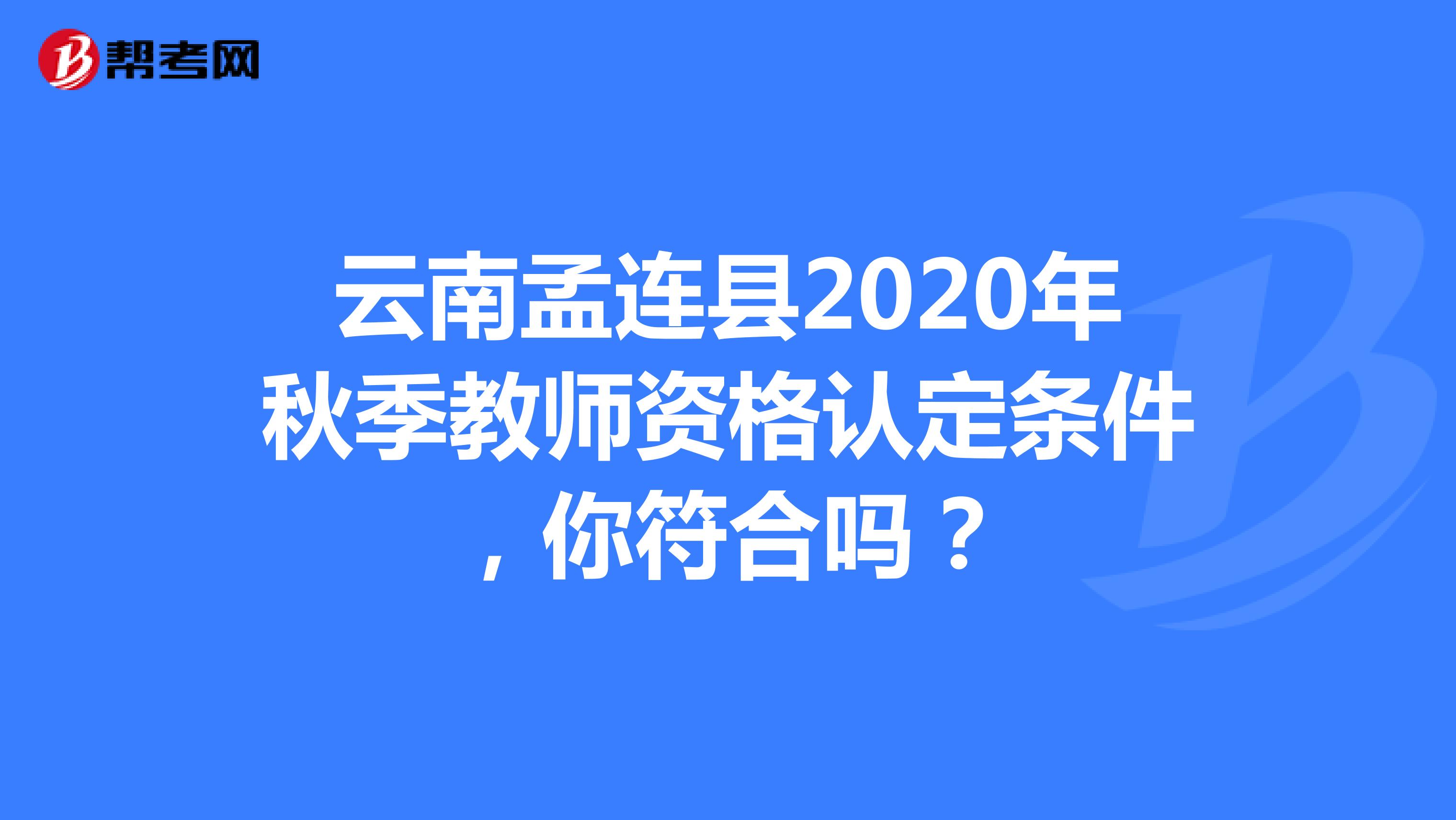 云南孟连县2020年秋季教师资格认定条件，你符合吗？