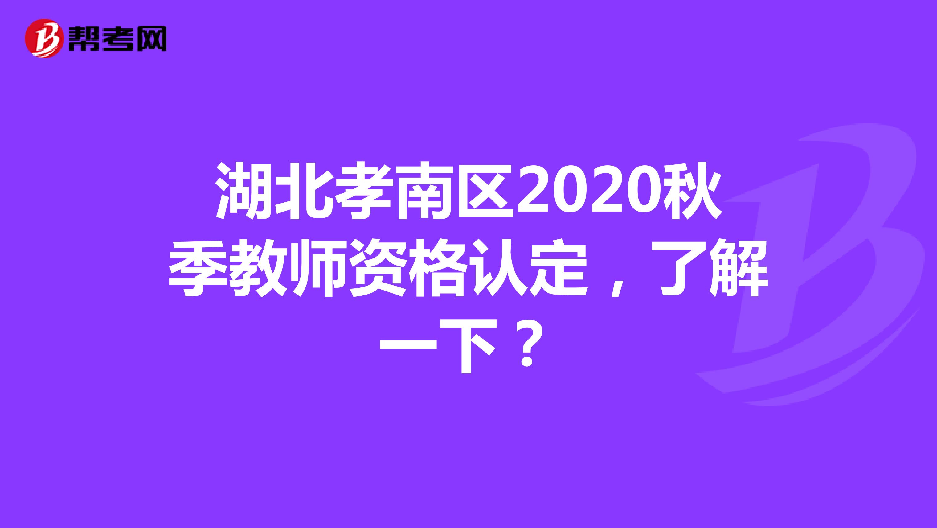 湖北孝南区2020秋季教师资格认定，了解一下？