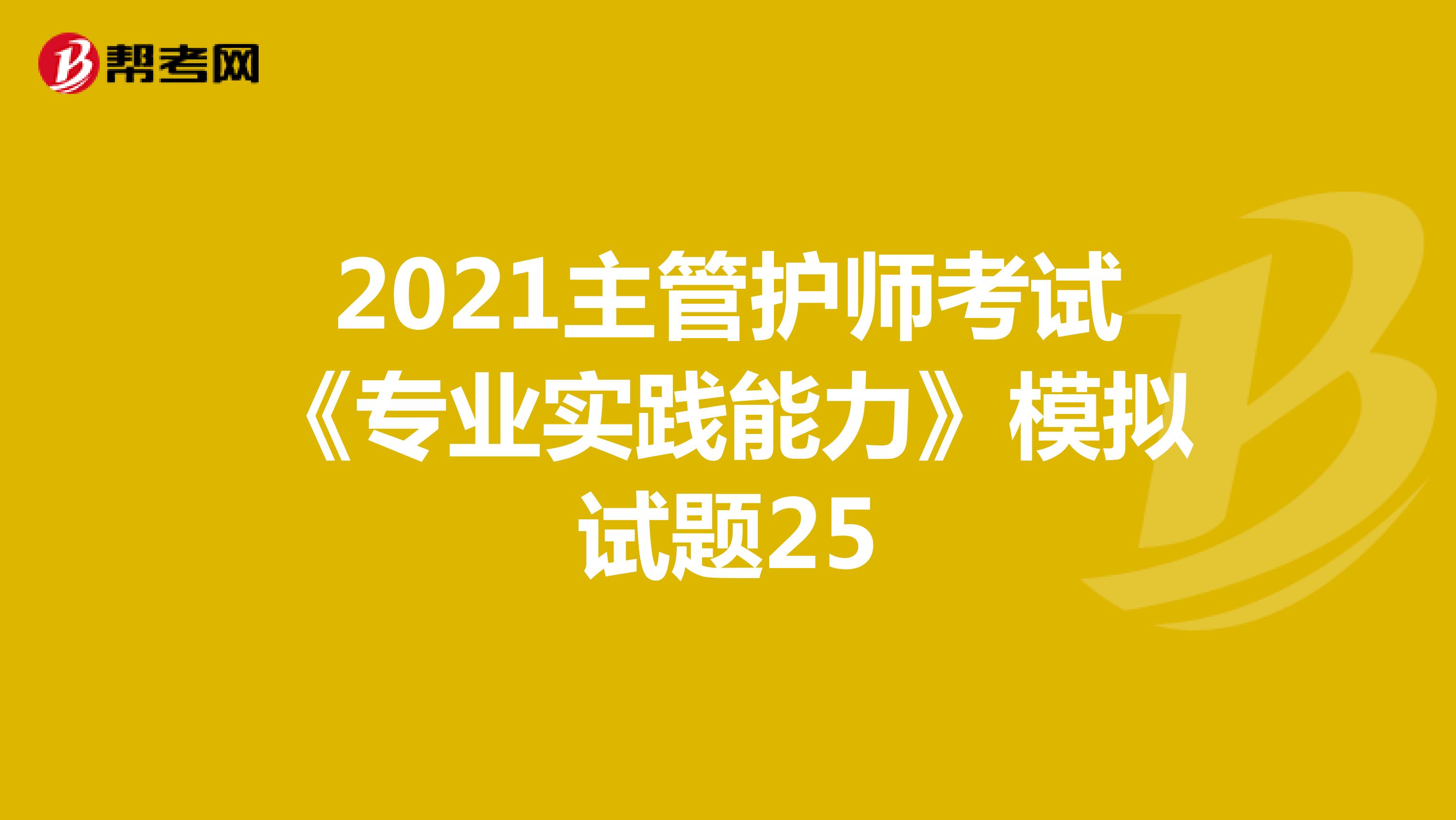 2021主管护师考试《专业实践能力》模拟试题25