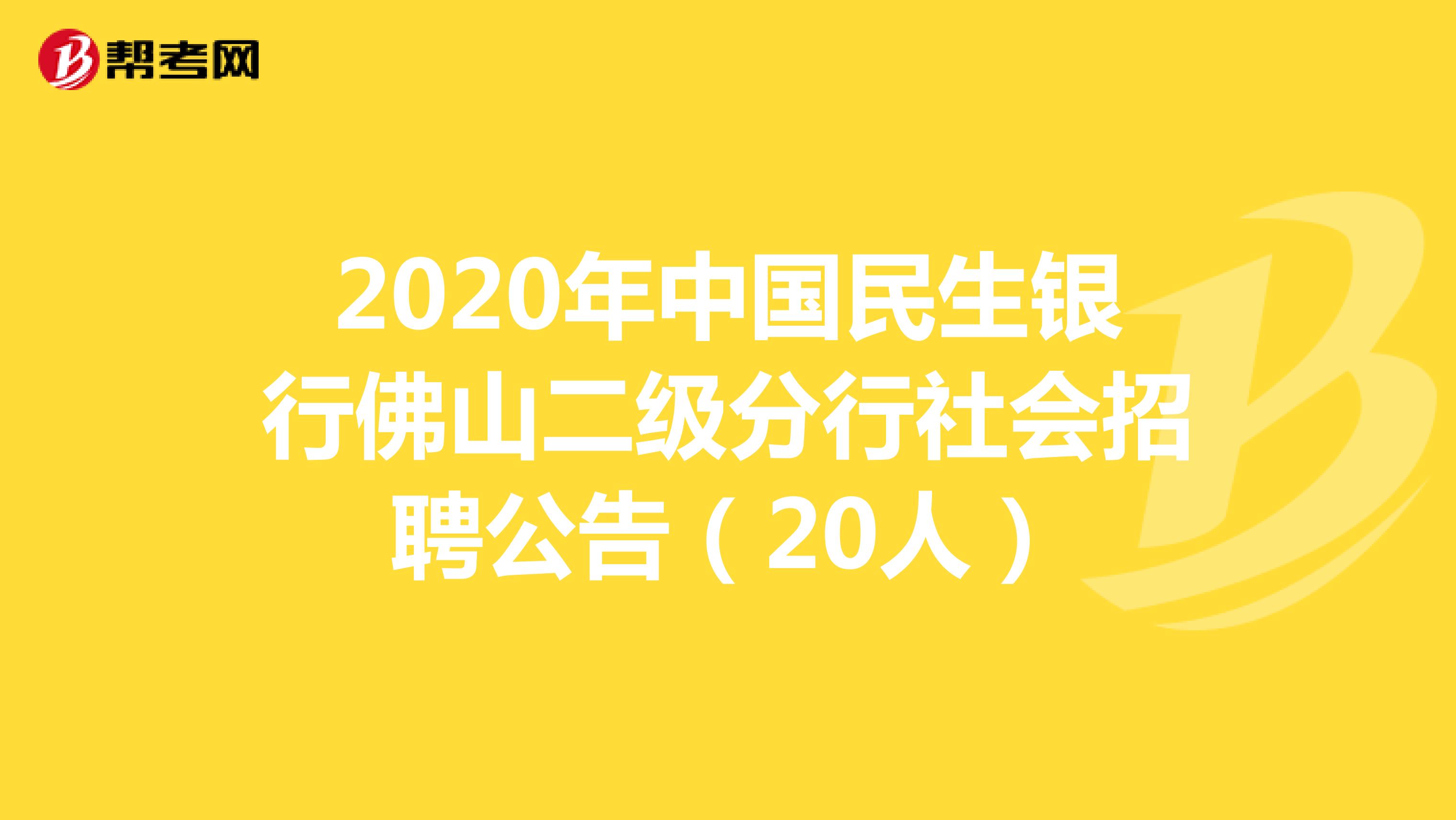 2020年中国民生银行佛山二级分行社会招聘公告（20人）