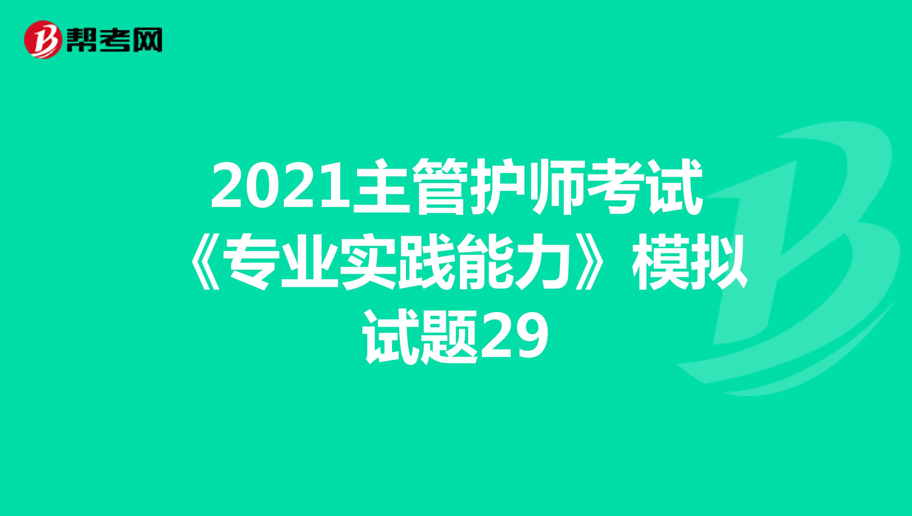 2021主管护师考试《专业实践能力》模拟试题29