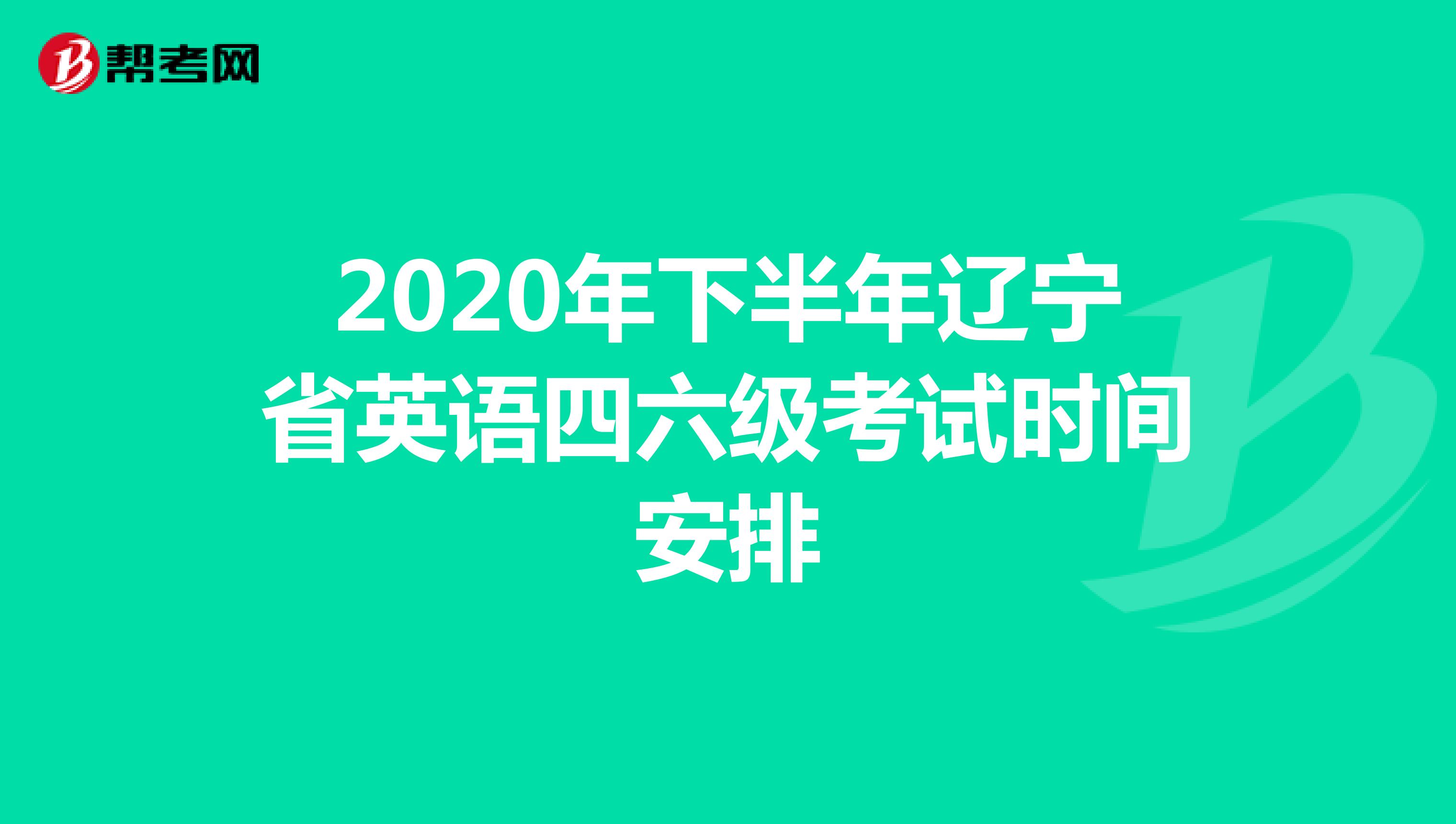 2020年下半年辽宁省英语四六级考试时间安排