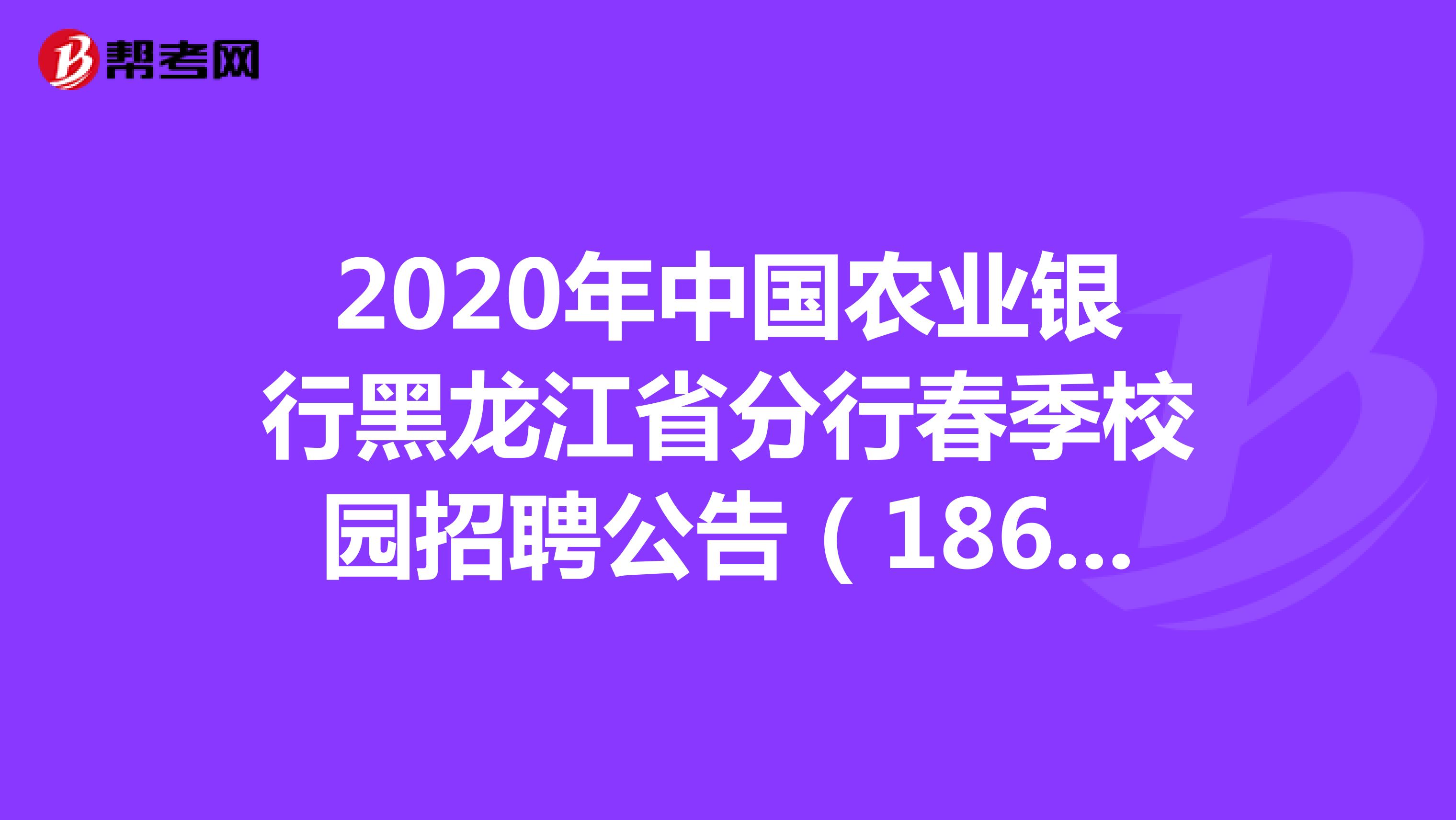 2020年中国农业银行黑龙江省分行校园招聘公告（186人）