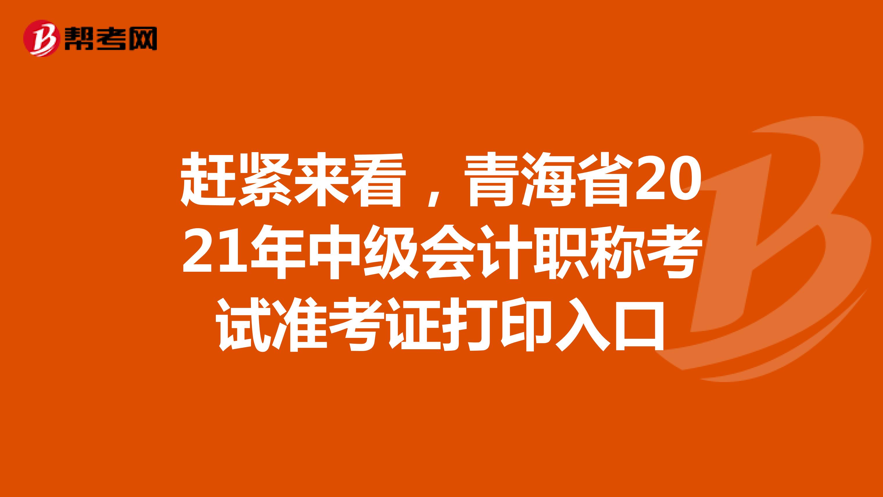 赶紧来看，青海省2021年中级会计职称考试准考证打印入口
